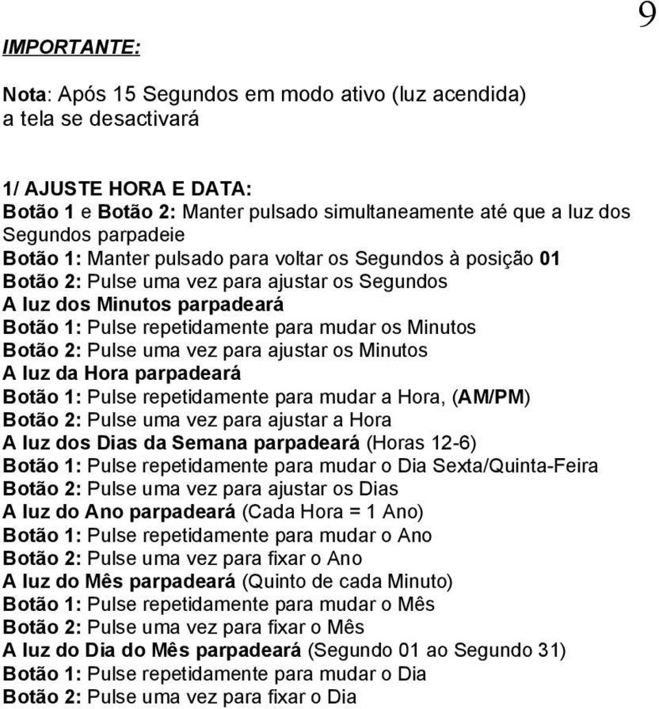 Pulse uma vez para ajustar os Minutos A luz da Hora parpadeará Botão 1: Pulse repetidamente para mudar a Hora, (AM/PM) Botão 2: Pulse uma vez para ajustar a Hora A luz dos Dias da Semana parpadeará