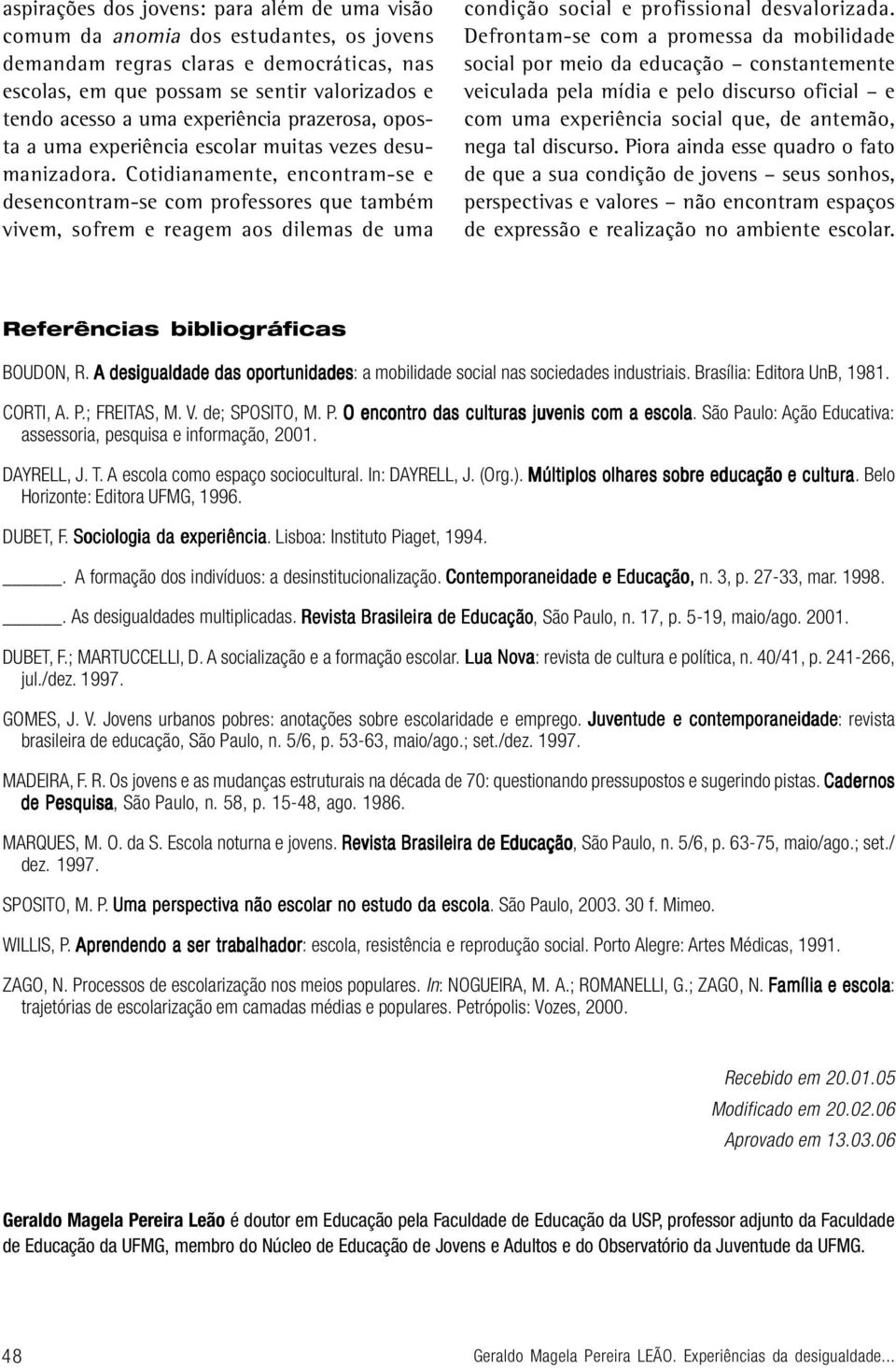 Cotidianamente, encontram-se e desencontram-se com professores que também vivem, sofrem e reagem aos dilemas de uma condição social e profissional desvalorizada.