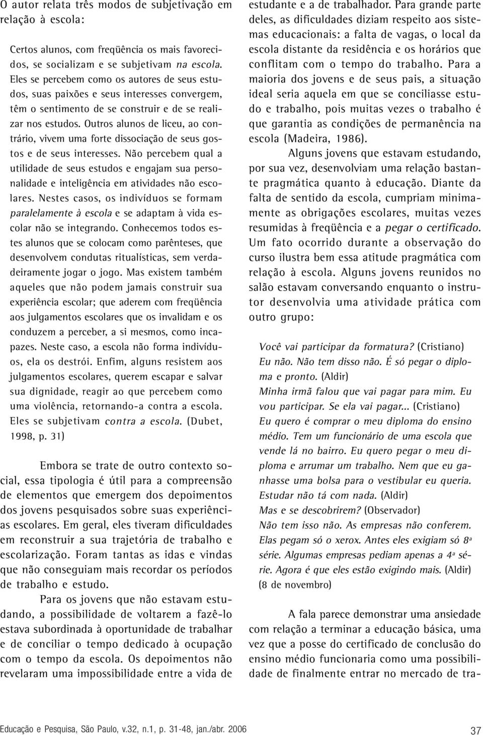 Outros alunos de liceu, ao contrário, vivem uma forte dissociação de seus gostos e de seus interesses.