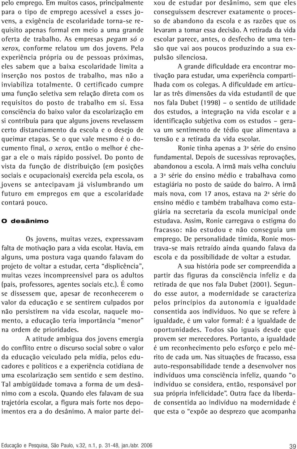 Pela experiência própria ou de pessoas próximas, eles sabem que a baixa escolaridade limita a inserção nos postos de trabalho, mas não a inviabiliza totalmente.