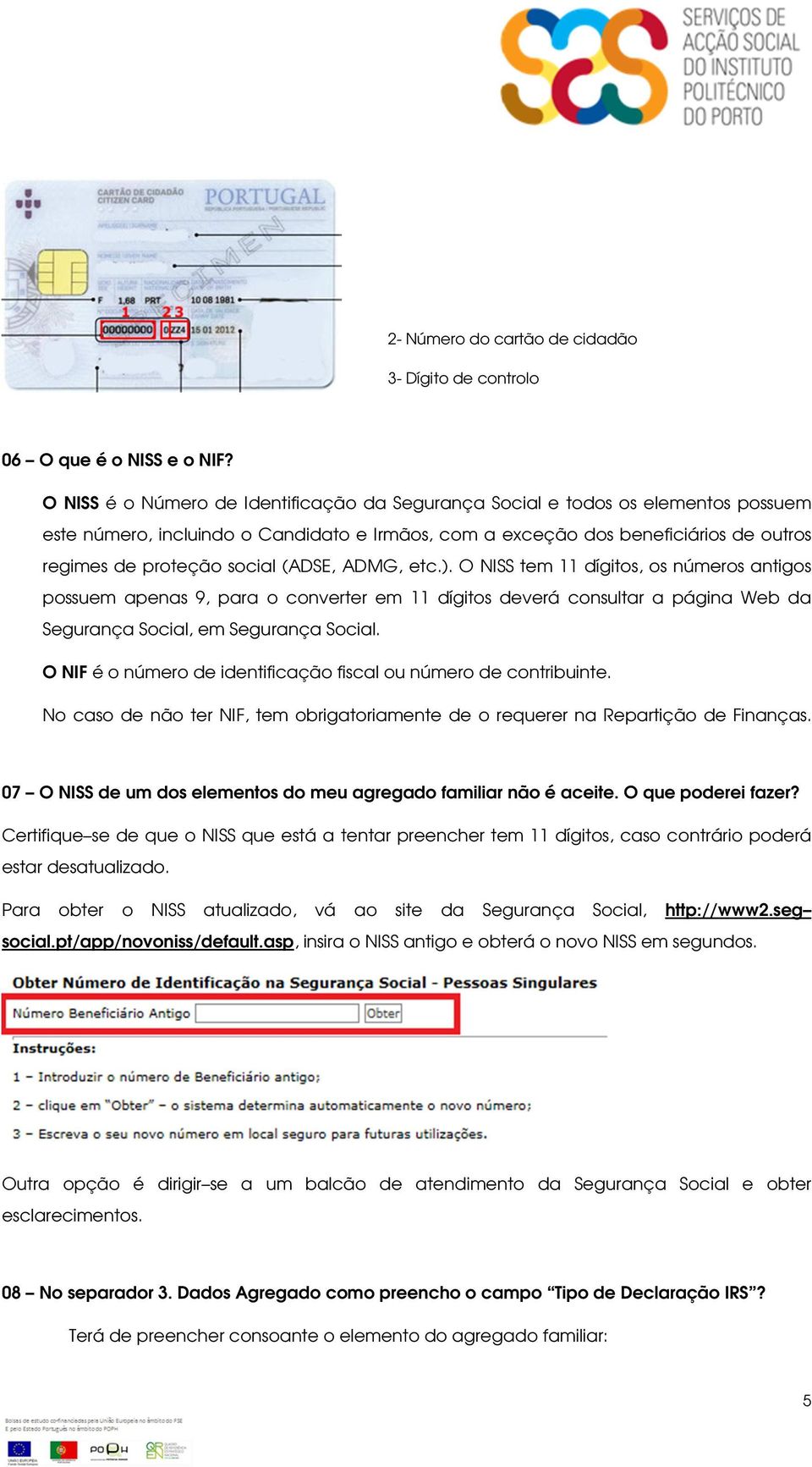 (ADSE, ADMG, etc.). O NISS tem 11 dígitos, os números antigos possuem apenas 9, para o converter em 11 dígitos deverá consultar a página Web da Segurança Social, em Segurança Social.