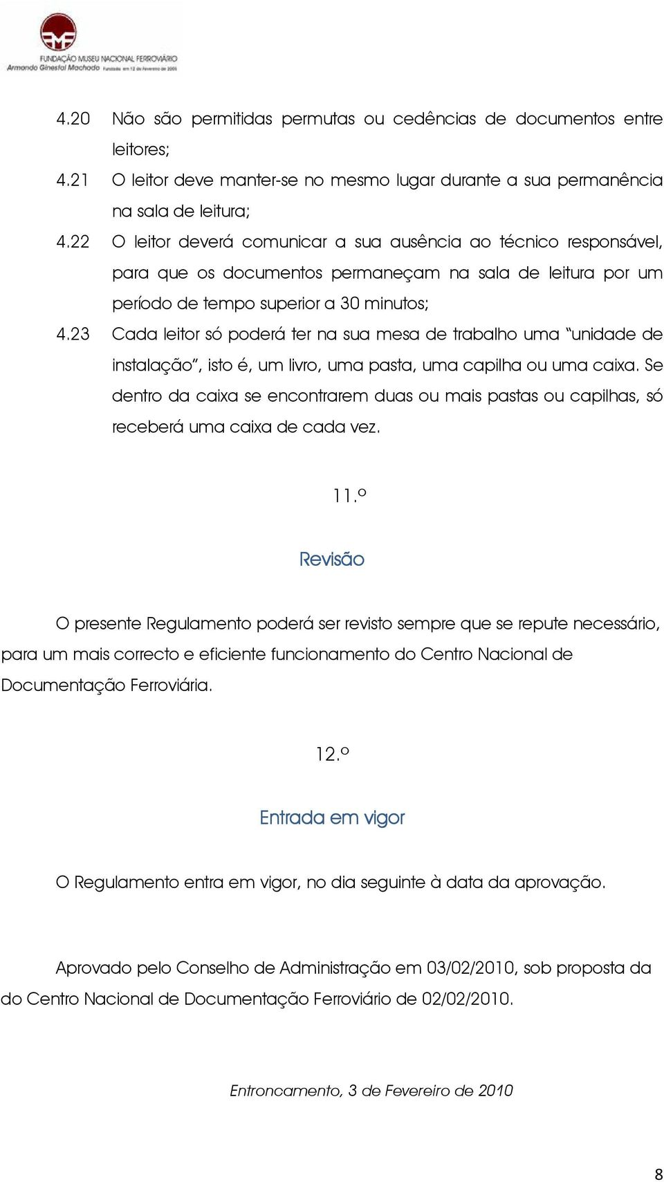 23 Cada leitor só poderá ter na sua mesa de trabalho uma unidade de instalação, isto é, um livro, uma pasta, uma capilha ou uma caixa.