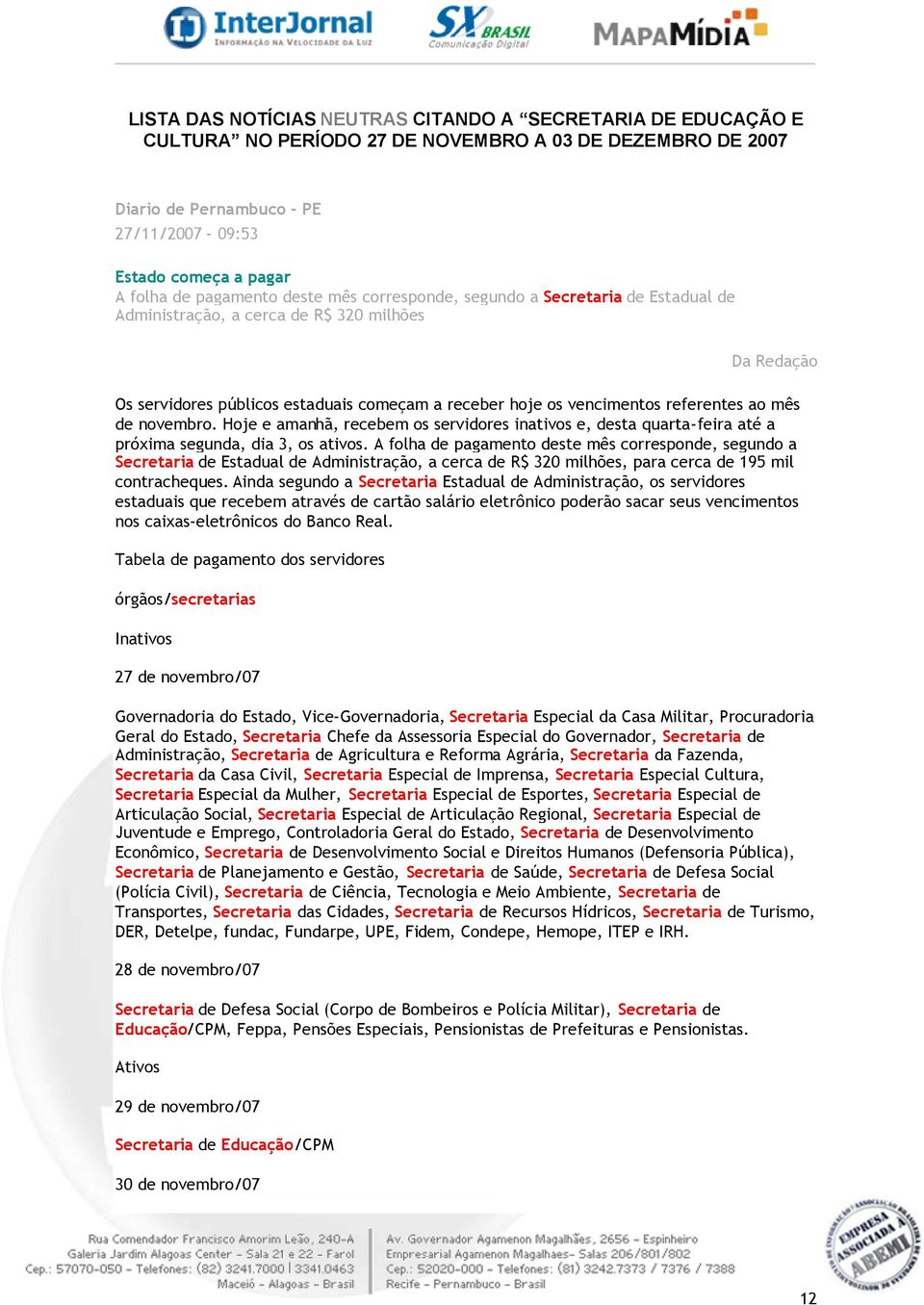 referentes ao mês de novembro. Hoje e amanhã, recebem os servidores inativos e, desta quarta-feira até a próxima segunda, dia 3, os ativos.