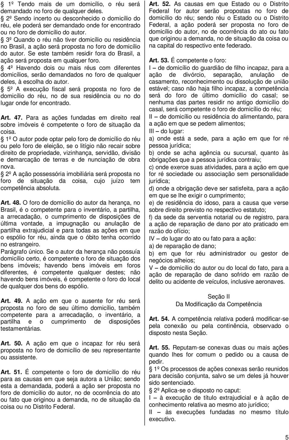 3º Quando o réu não tiver domicílio ou residência no Brasil, a ação será proposta no foro de domicílio do autor. Se este também residir fora do Brasil, a ação será proposta em qualquer foro.