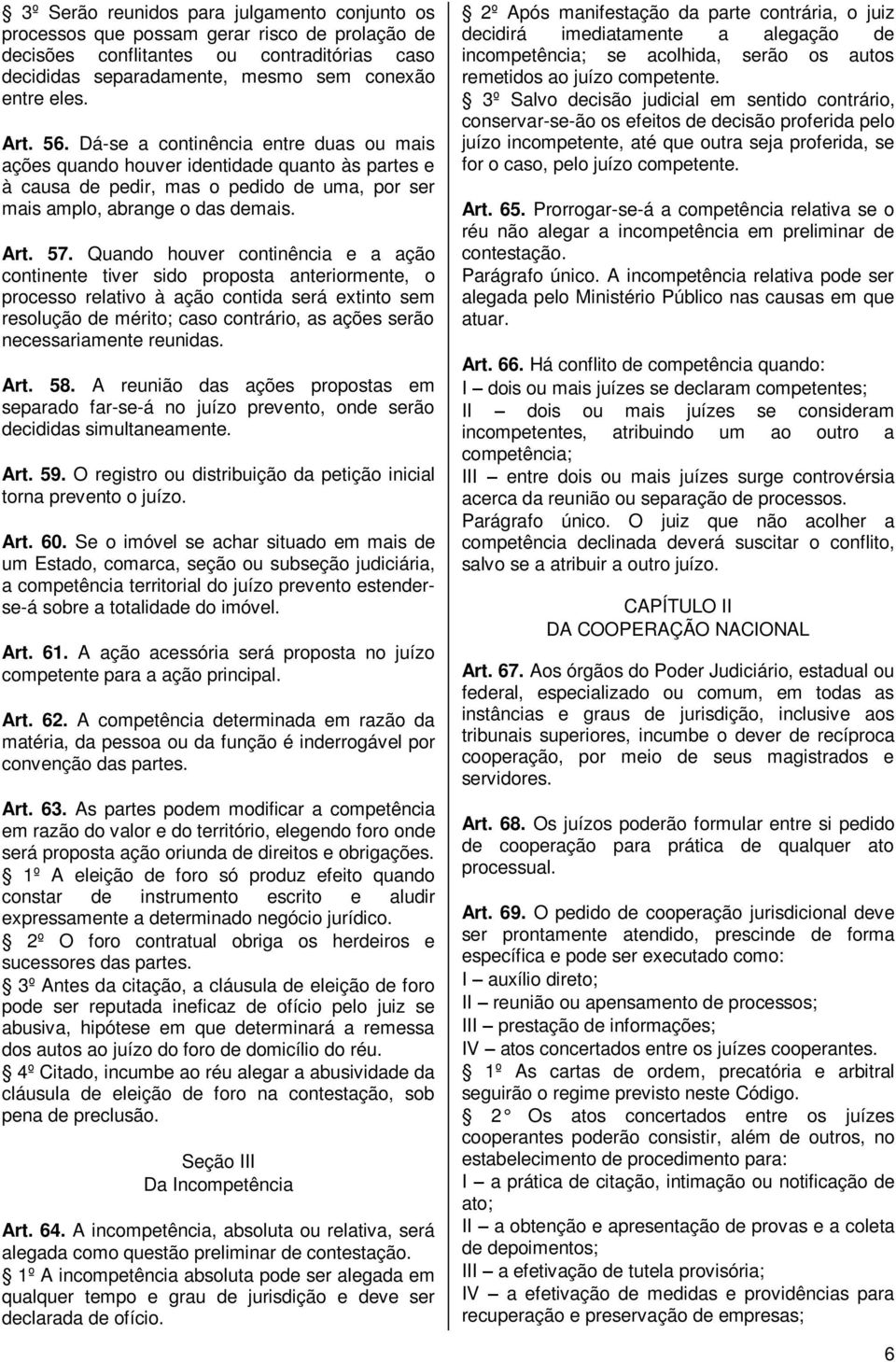 Quando houver continência e a ação continente tiver sido proposta anteriormente, o processo relativo à ação contida será extinto sem resolução de mérito; caso contrário, as ações serão