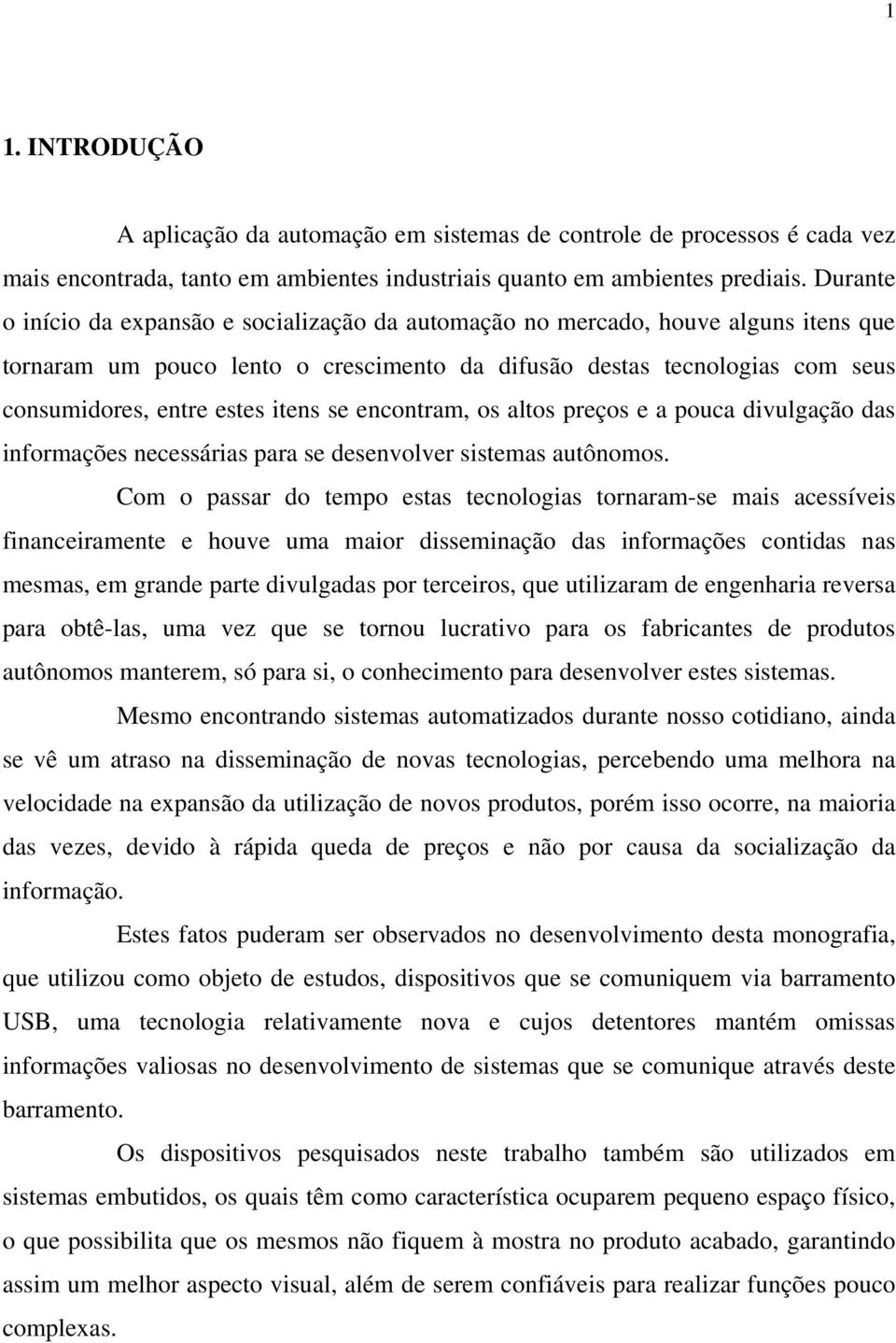 itens se encontram, os altos preços e a pouca divulgação das informações necessárias para se desenvolver sistemas autônomos.