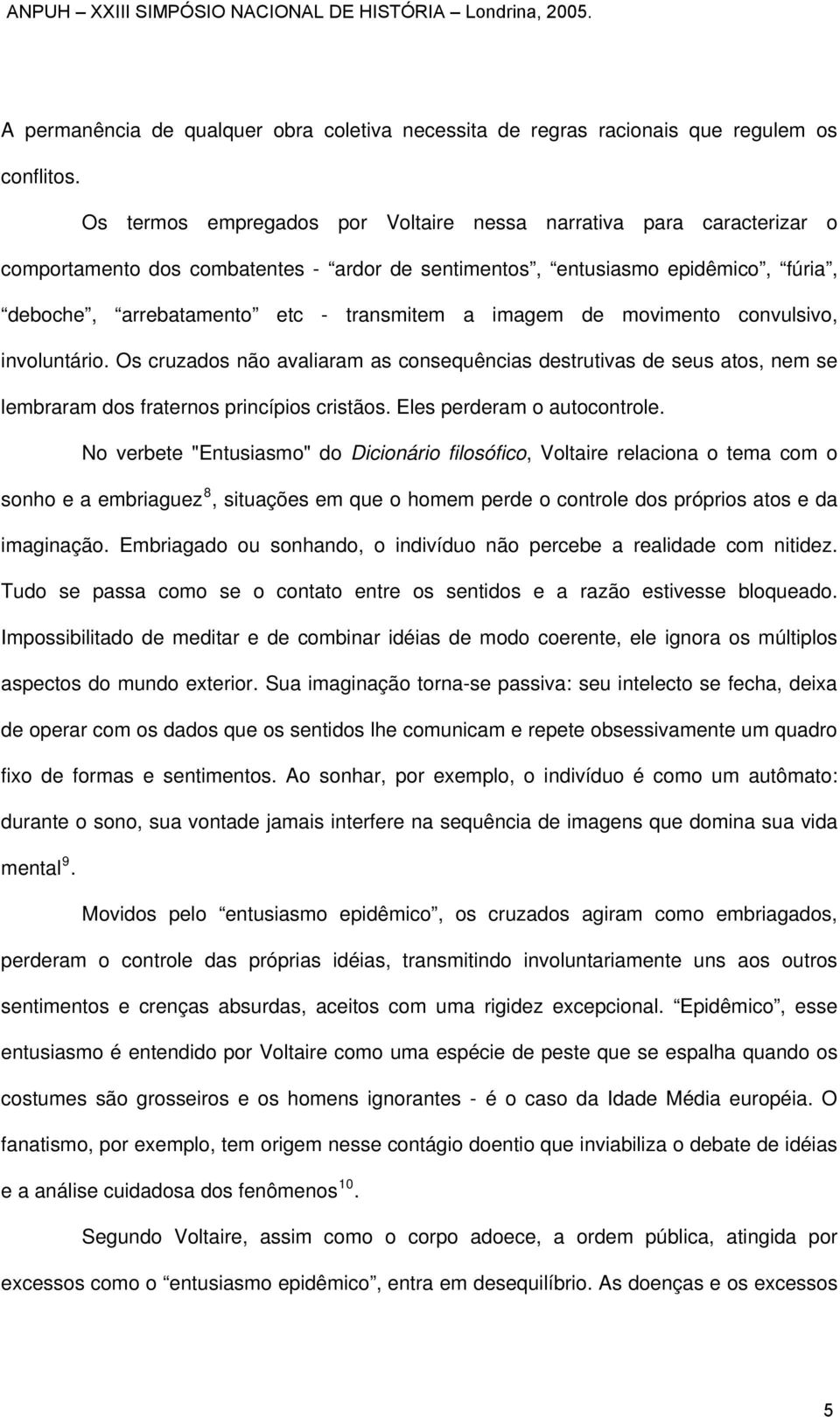 imagem de movimento convulsivo, involuntário. Os cruzados não avaliaram as consequências destrutivas de seus atos, nem se lembraram dos fraternos princípios cristãos. Eles perderam o autocontrole.