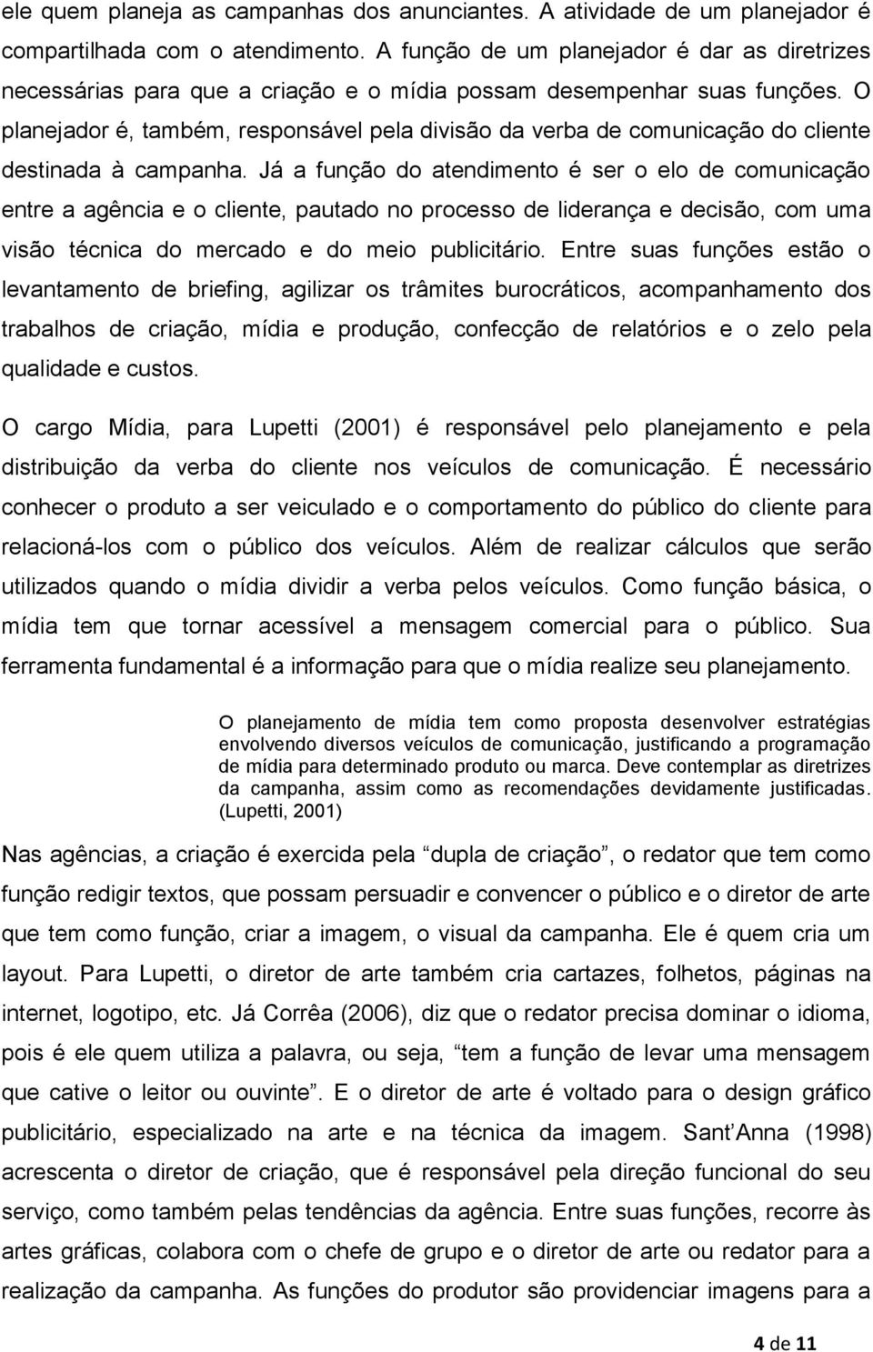 O planejador é, também, responsável pela divisão da verba de comunicação do cliente destinada à campanha.