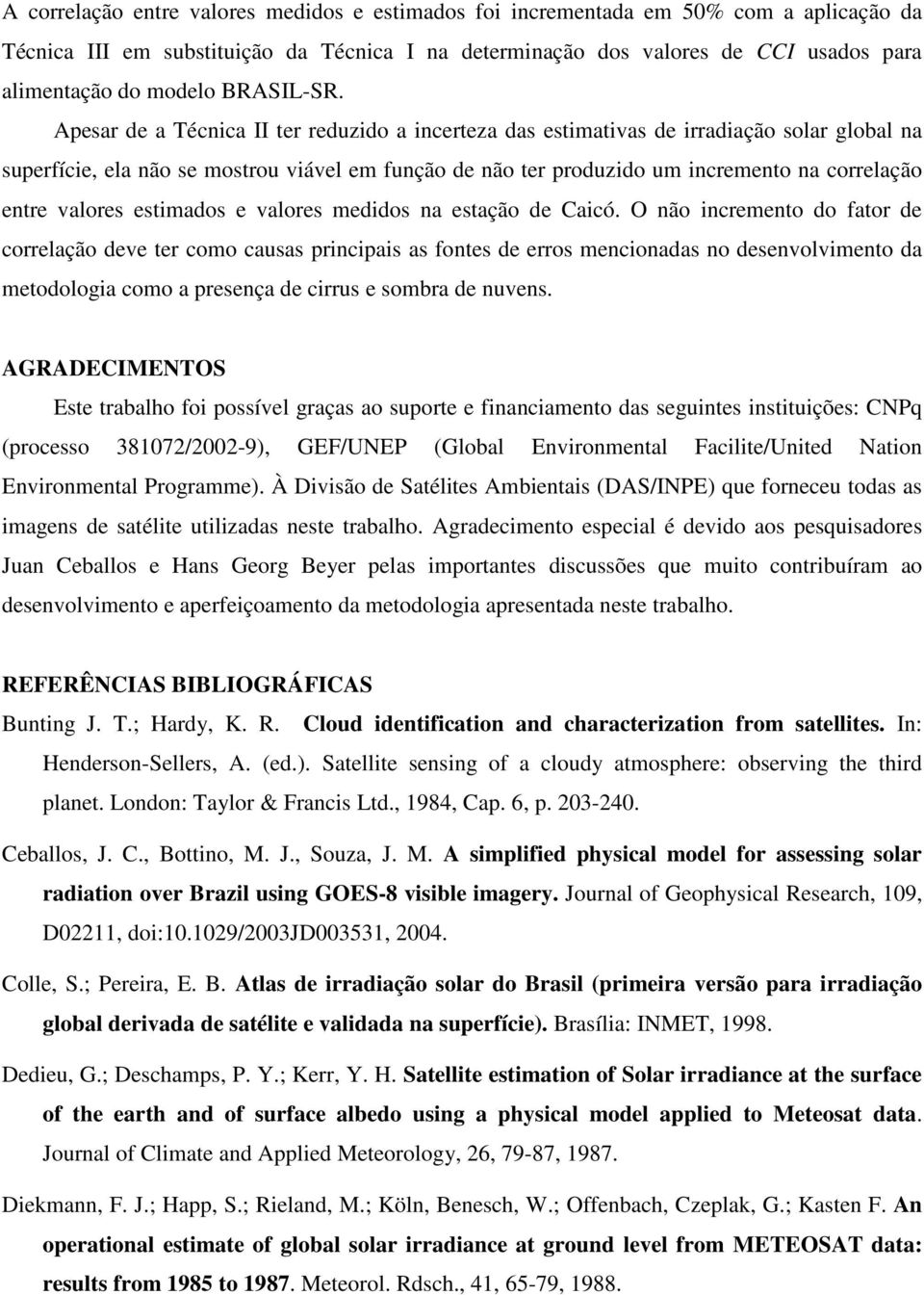 Apesar de a Técnica II ter reduzido a incerteza das estimativas de irradiação solar global na superfície, ela não se mostrou viável em função de não ter produzido um incremento na correlação entre