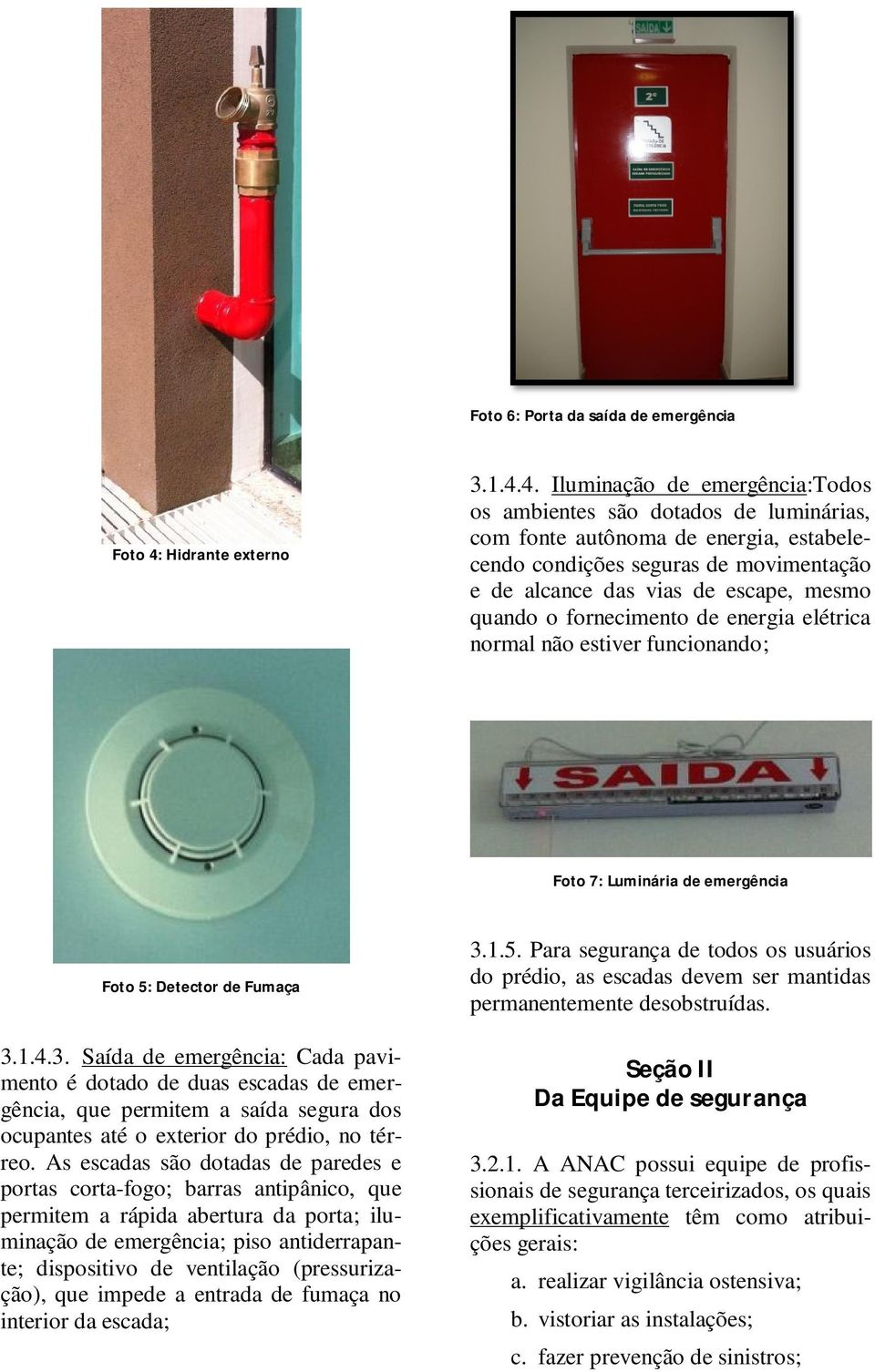 4. Iluminação de emergência:todos os ambientes são dotados de luminárias, com fonte autônoma de energia, estabelecendo condições seguras de movimentação e de alcance das vias de escape, mesmo quando