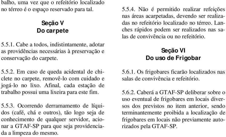 Em caso de queda acidental de chiclete no carpete, removê-lo com cuidado e jogá-lo no lixo. Afinal, cada estação de trabalho possui uma lixeira para este fim. 5.5.3.