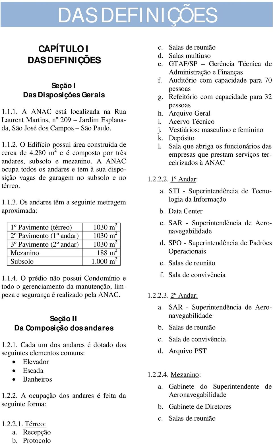 Os andares têm a seguinte metragem aproximada: 1º Pavimento (térreo) 1030 m 2 2º Pavimento (1º andar) 1030 m 2 3º Pavimento (2º andar) 1030 m 2 Mezanino 188 m 2 Subsolo 1.000 m 2 1.1.4.