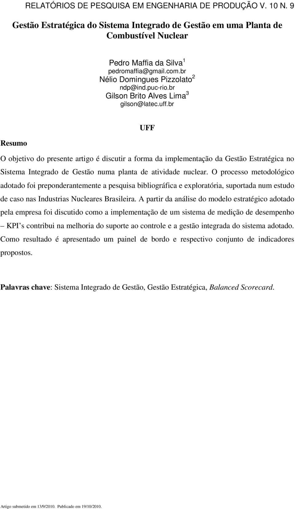 br UFF Resumo O objetivo do presente artigo é discutir a forma da implementação da Gestão Estratégica no Sistema Integrado de Gestão numa planta de atividade nuclear.