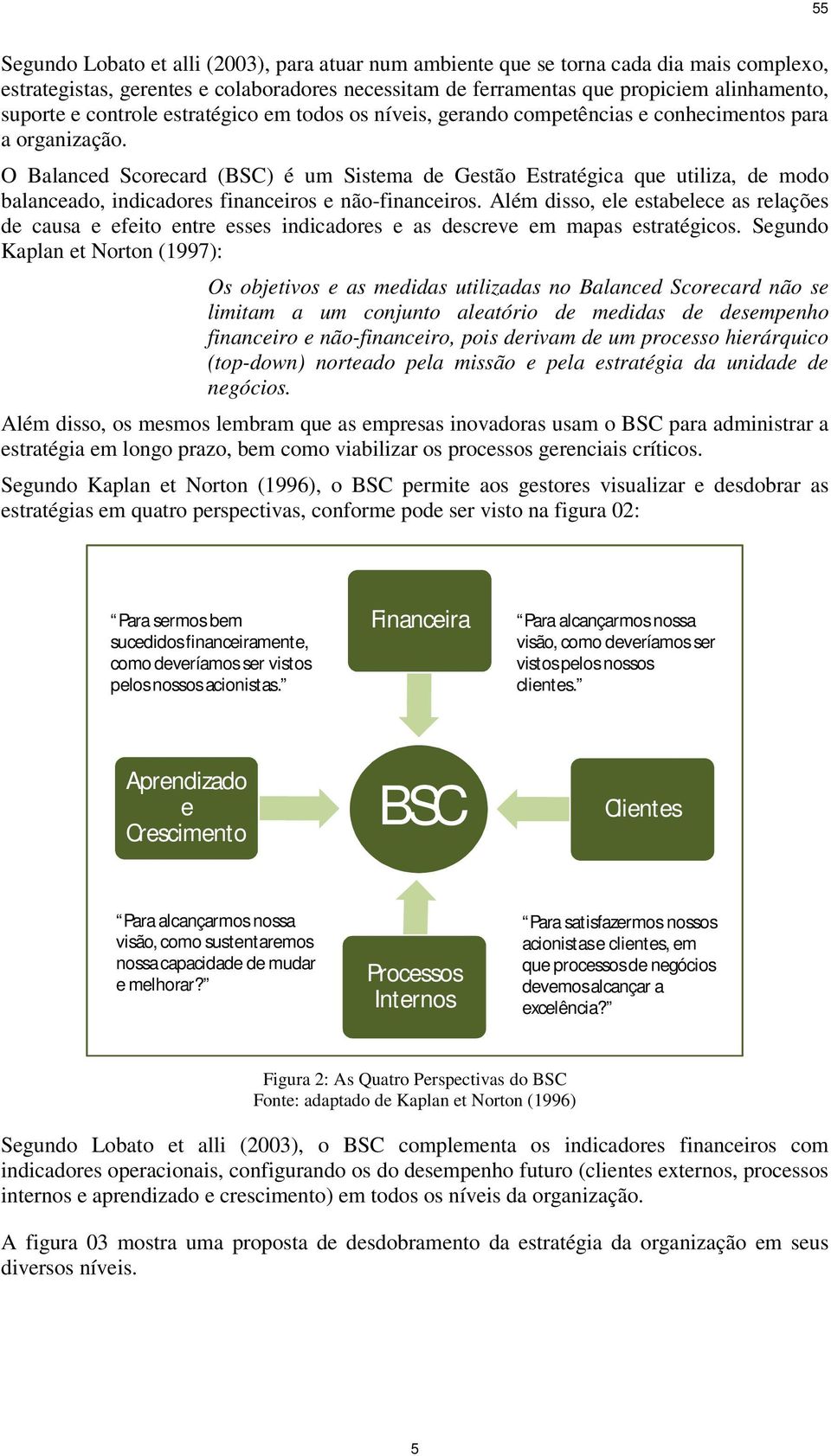 O Balanced Scorecard (BSC) é um Sistema de Gestão Estratégica que utiliza, de modo balanceado, indicadores financeiros e não-financeiros.