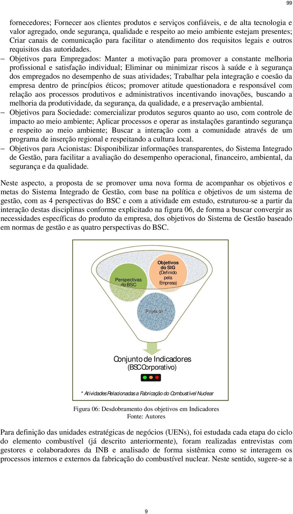 Objetivos para Empregados: Manter a motivação para promover a constante melhoria profissional e satisfação individual; Eliminar ou minimizar riscos à saúde e à segurança dos empregados no desempenho