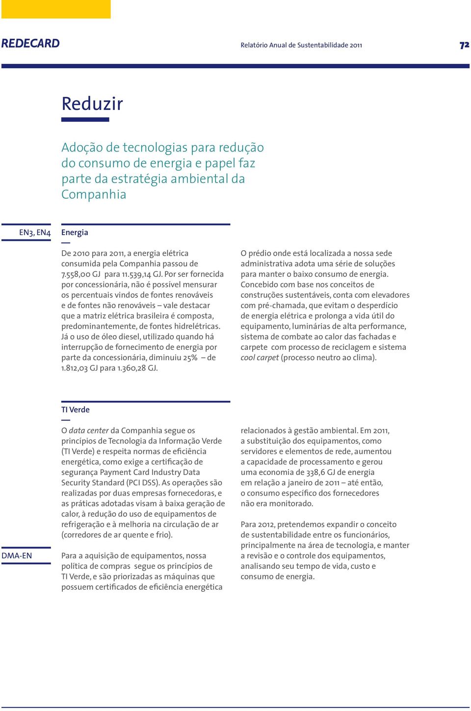 Por ser fornecida por concessionária, não é possível mensurar os percentuais vindos de fontes renováveis e de fontes não renováveis vale destacar que a matriz elétrica brasileira é composta,