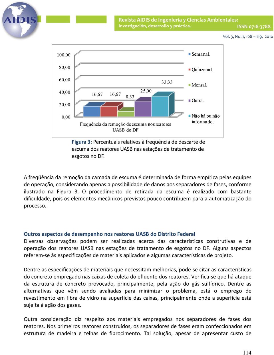 A freqüência da remoção da camada de escuma é determinada de forma empírica pelas equipes de operação, considerando apenas a possibilidade de danos aos separadores de fases, conforme ilustrado na