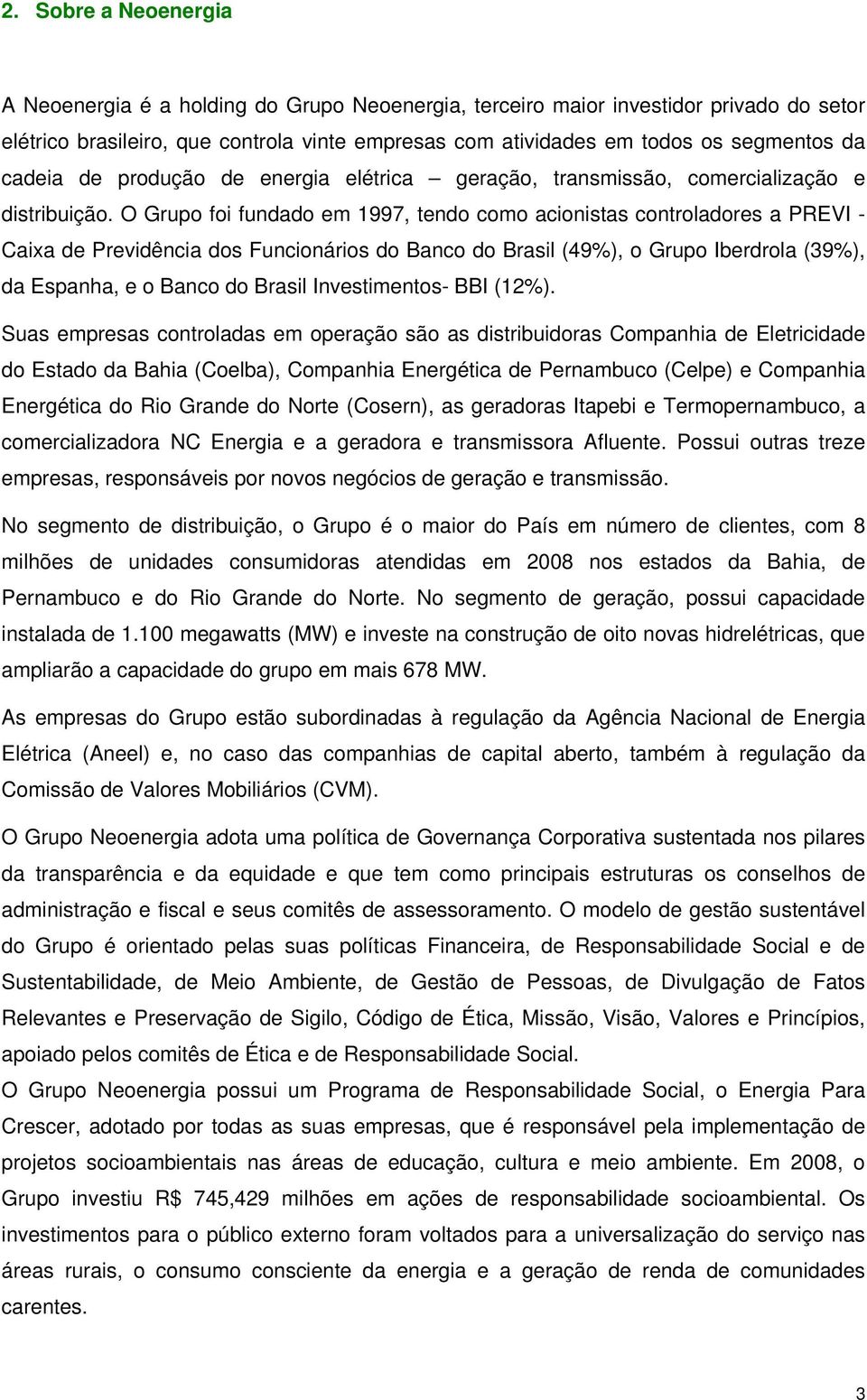 O Grupo foi fundado em 1997, tendo como acionistas controladores a PREVI - Caixa de Previdência dos Funcionários do Banco do Brasil (49%), o Grupo Iberdrola (39%), da Espanha, e o Banco do Brasil