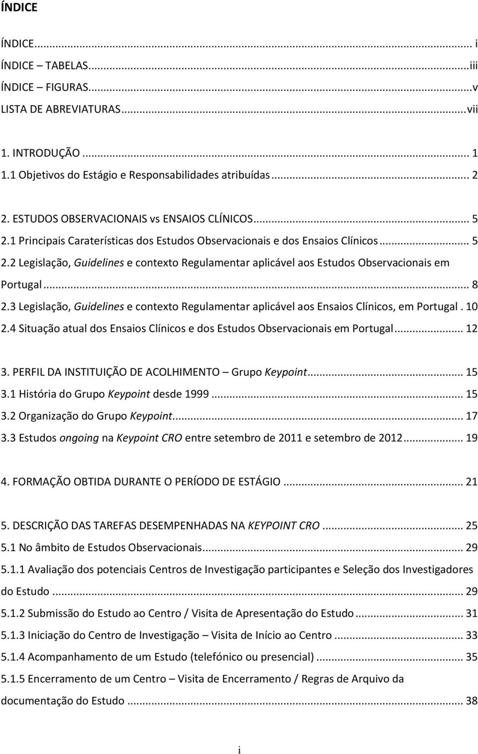.. 8 2.3 Legislação, Guidelines e contexto Regulamentar aplicável aos Ensaios Clínicos, em Portugal. 10 2.4 Situação atual dos Ensaios Clínicos e dos Estudos Observacionais em Portugal... 12 3.