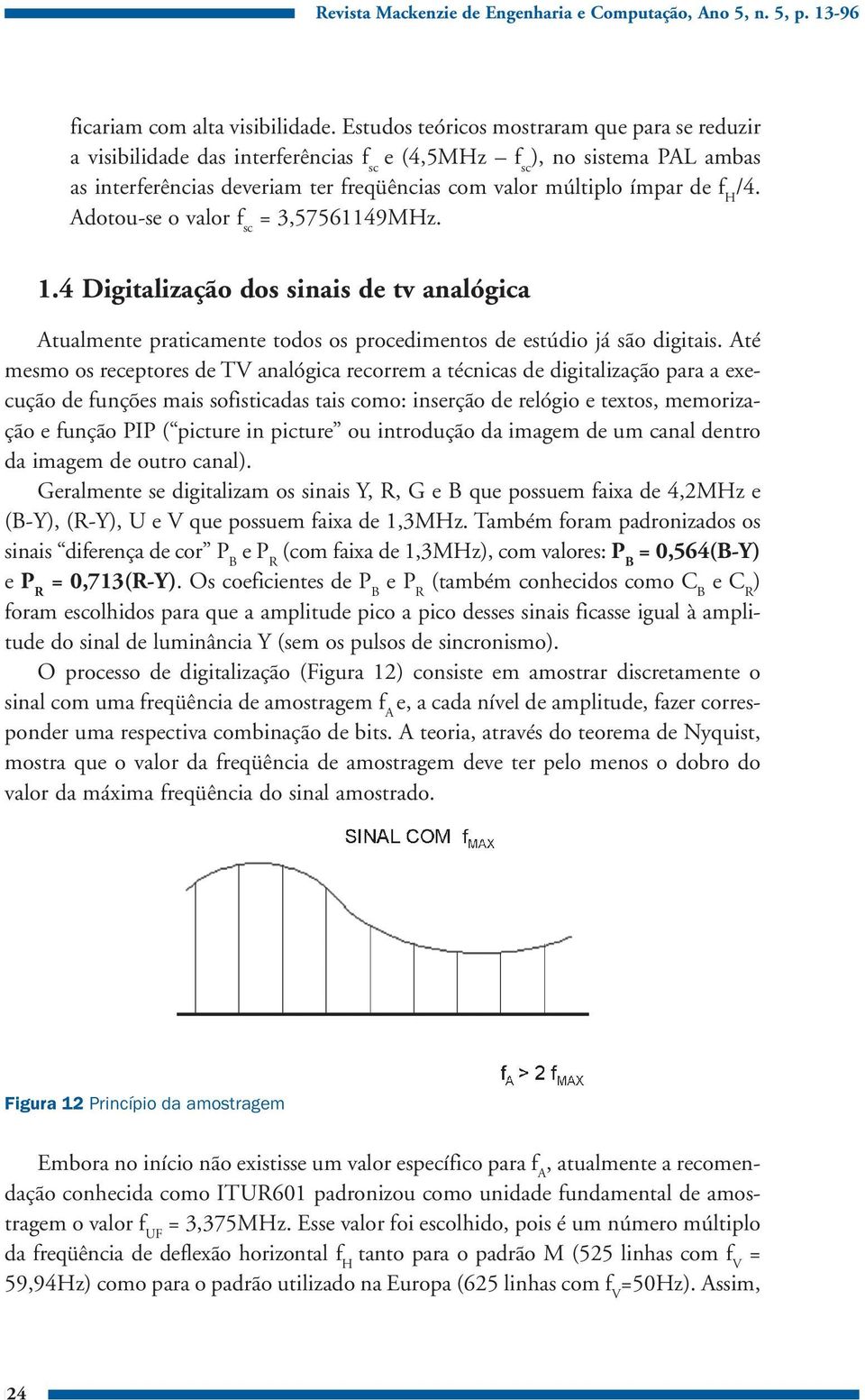 /4. Adotou-se o valor f sc = 3,57561149MHz. 1.4 Digitalização dos sinais de tv analógica Atualmente praticamente todos os procedimentos de estúdio já são digitais.