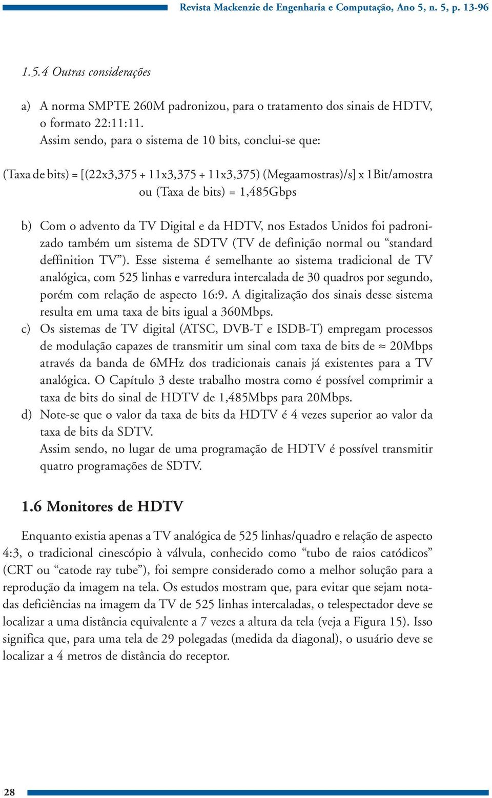 Digital e da HDTV, nos Estados Unidos foi padronizado também um sistema de SDTV (TV de definição normal ou standard deffinition TV ).