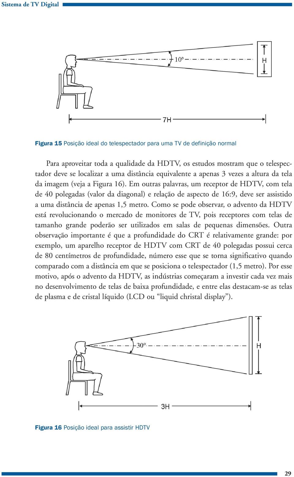 Em outras palavras, um receptor de HDTV, com tela de 40 polegadas (valor da diagonal) e relação de aspecto de 16:9, deve ser assistido a uma distância de apenas 1,5 metro.