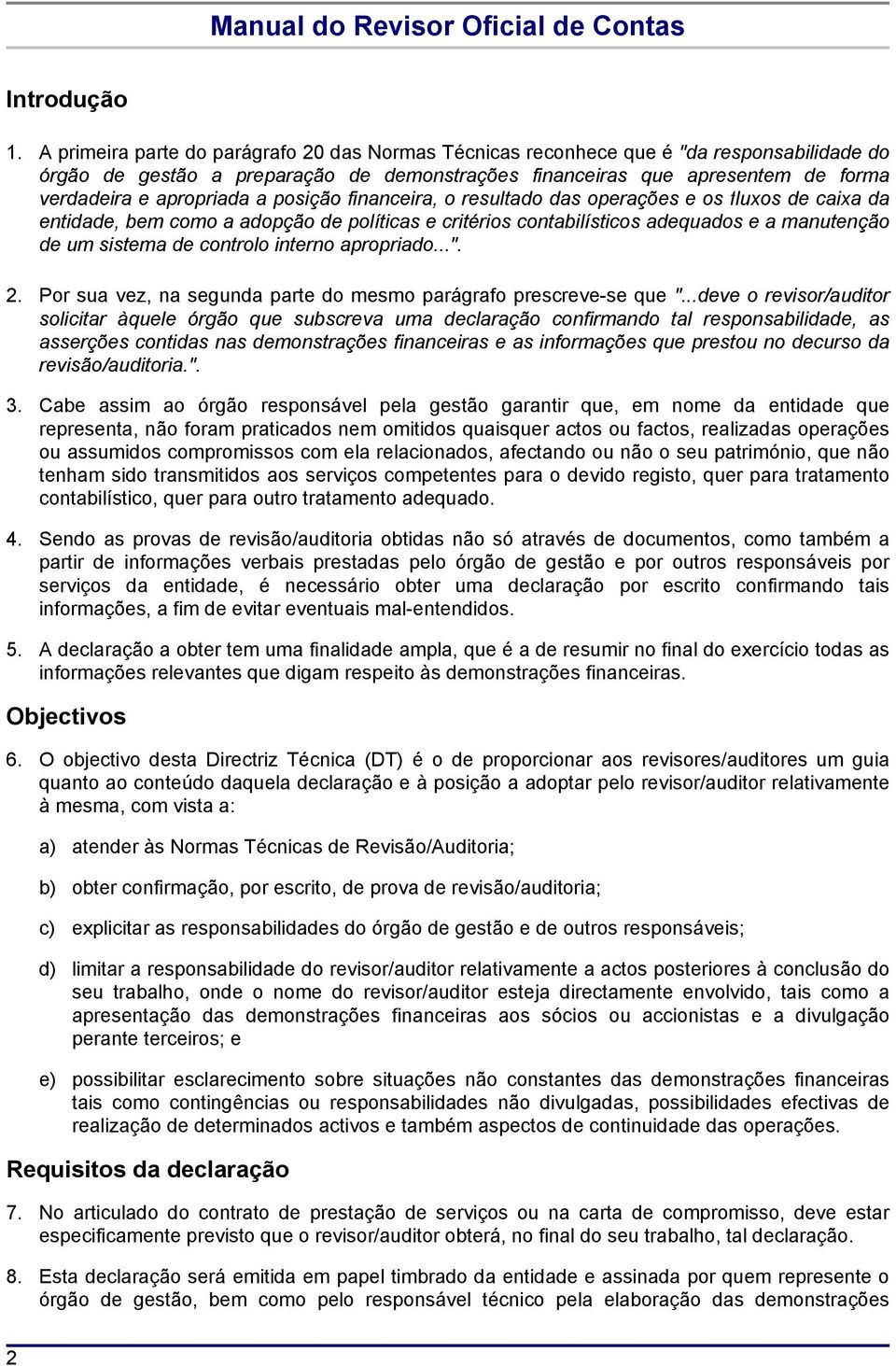 a posição financeira, o resultado das operações e os fluxos de caixa da entidade, bem como a adopção de políticas e critérios contabilísticos adequados e a manutenção de um sistema de controlo