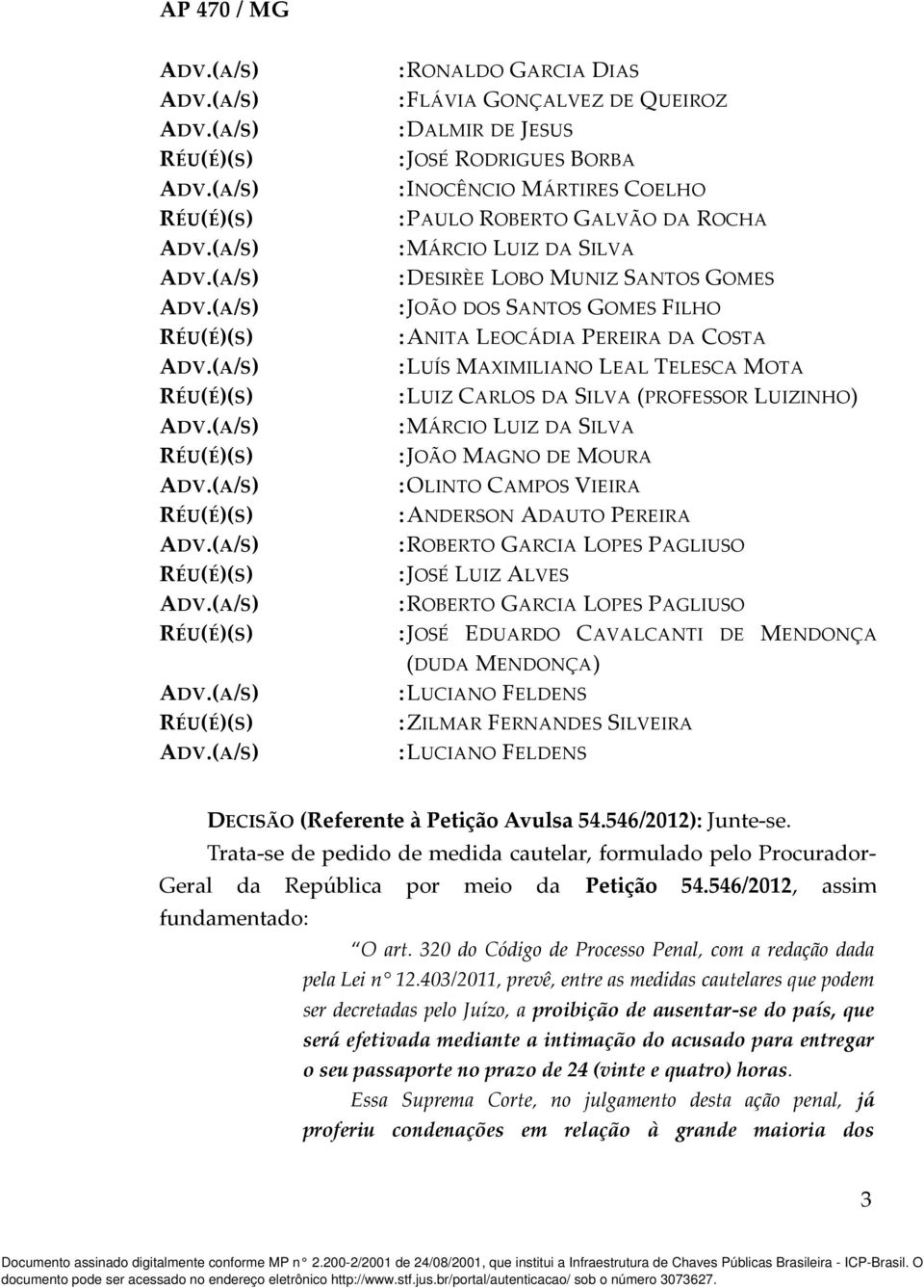 CAMPOS VIEIRA :ANDERSON ADAUTO PEREIRA :ROBERTO GARCIA LOPES PAGLIUSO :JOSÉ LUIZ ALVES :ROBERTO GARCIA LOPES PAGLIUSO :JOSÉ EDUARDO CAVALCANTI DE MENDONÇA (DUDA MENDONÇA) :LUCIANO FELDENS :ZILMAR