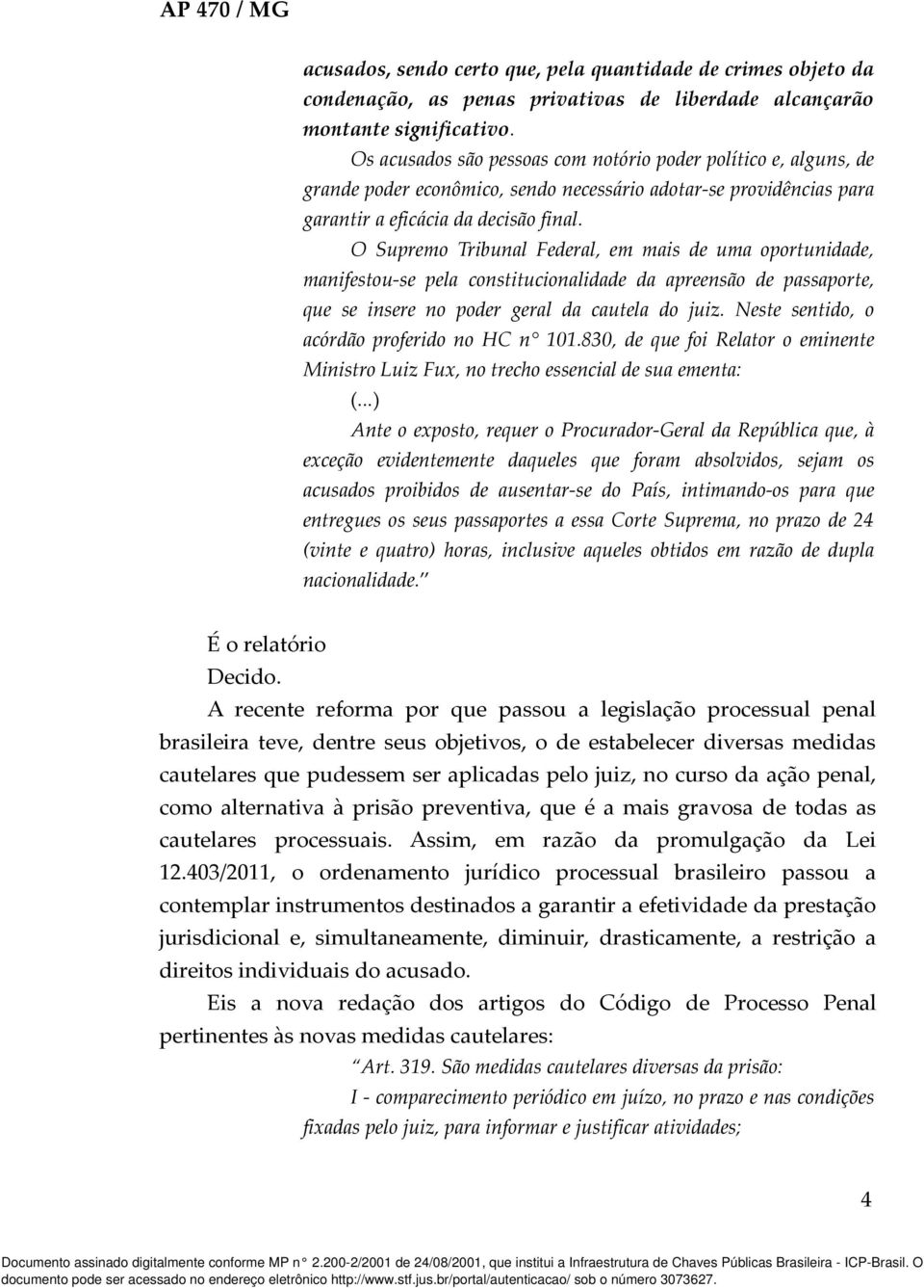 O Supremo Tribunal Federal, em mais de uma oportunidade, manifestou-se pela constitucionalidade da apreensão de passaporte, que se insere no poder geral da cautela do juiz.