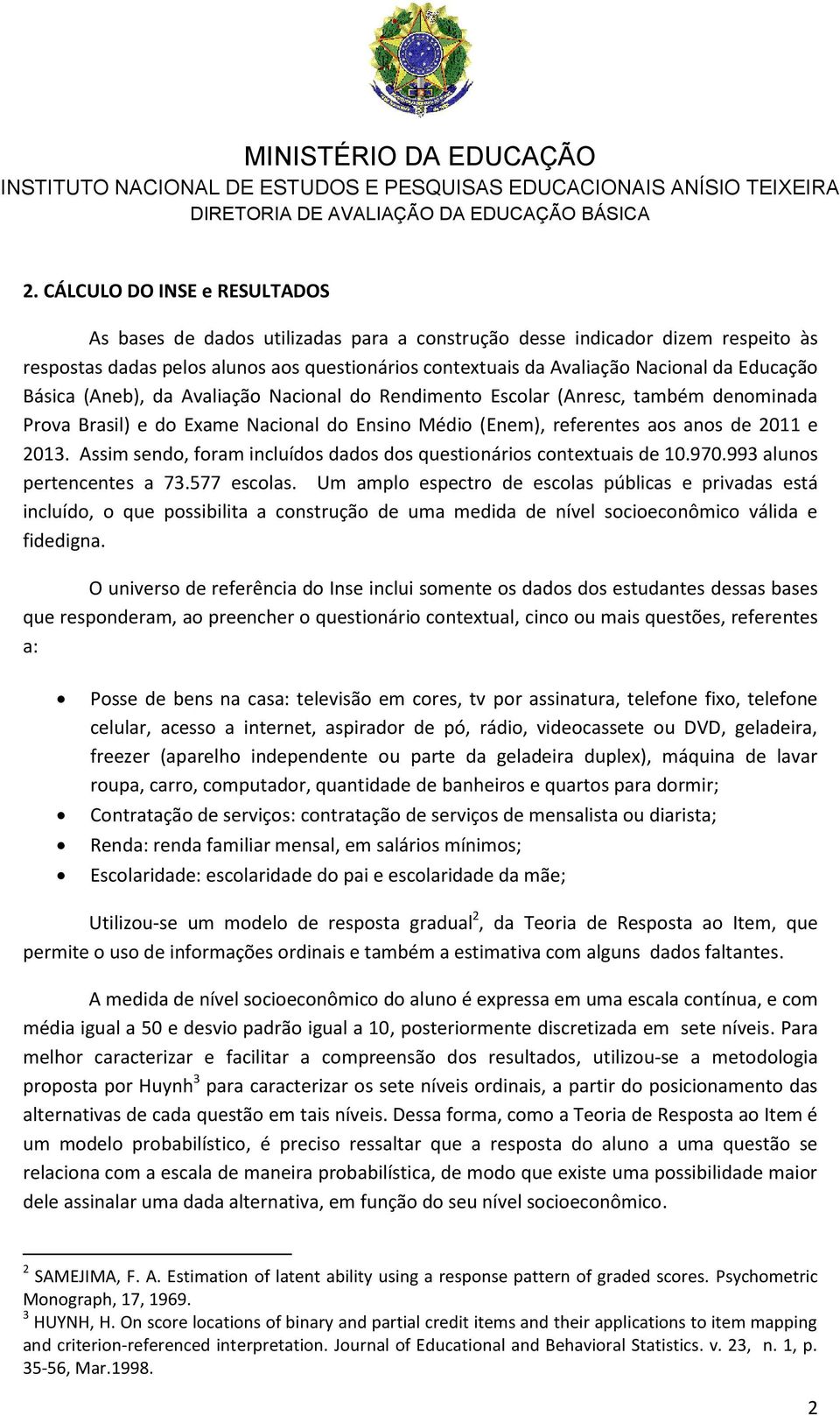 Assim sendo, foram incluídos dados dos questionários contextuais de 10.970.993 alunos pertencentes a 73.577 escolas.