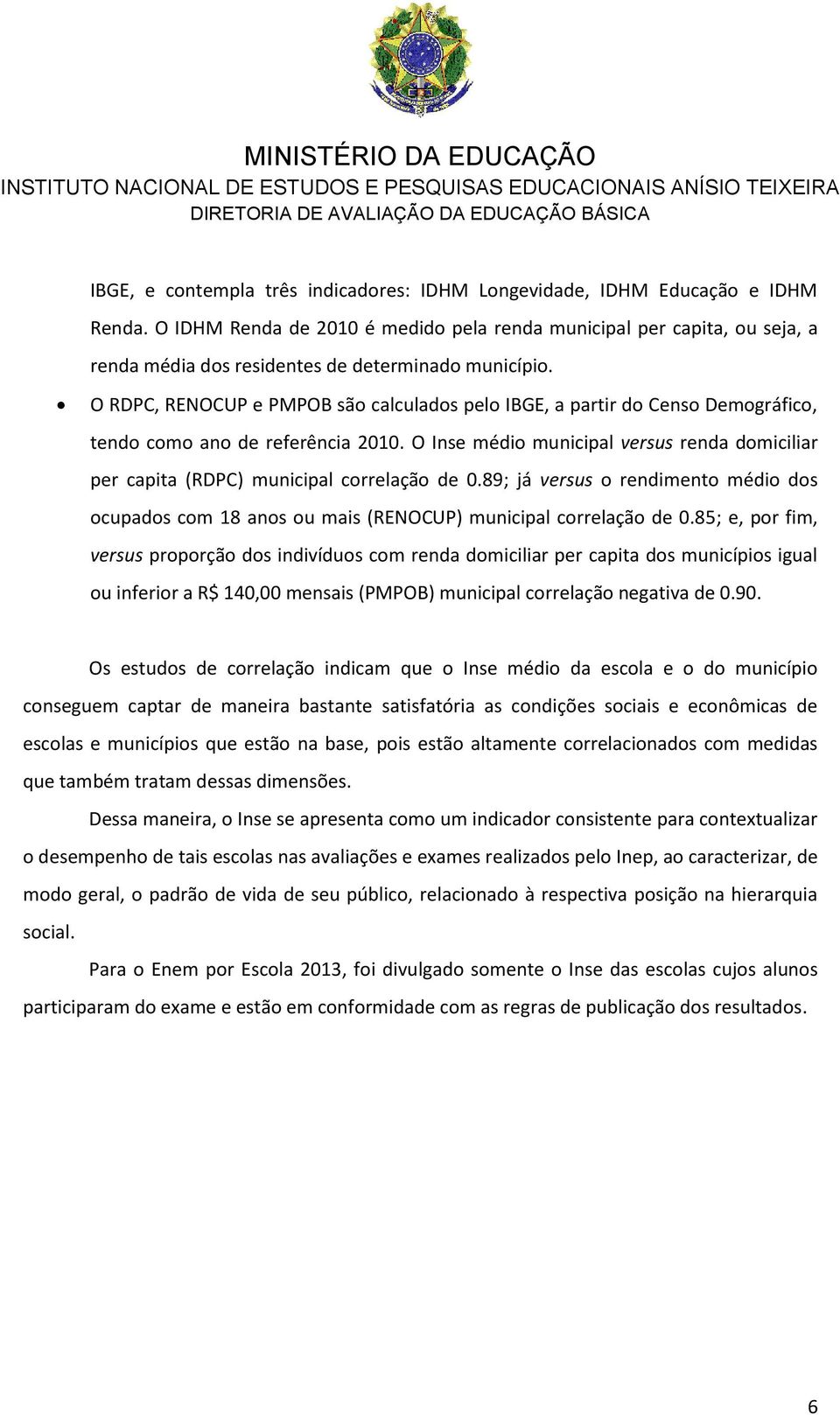 O RDPC, RENOCUP e PMPOB são calculados pelo IBGE, a partir do Censo Demográfico, tendo como ano de referência 2010.