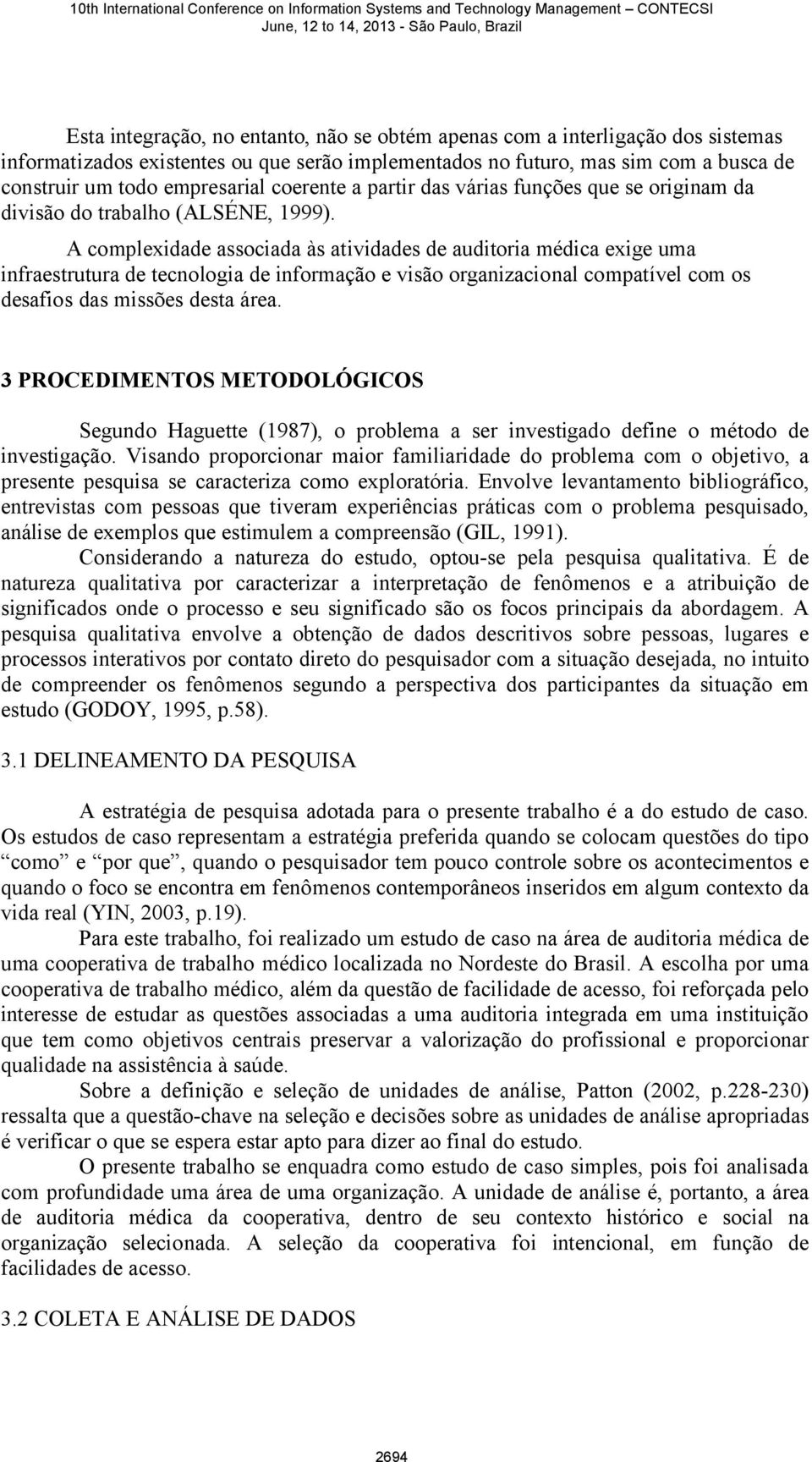 A complexidade associada às atividades de auditoria médica exige uma infraestrutura de tecnologia de informação e visão organizacional compatível com os desafios das missões desta área.