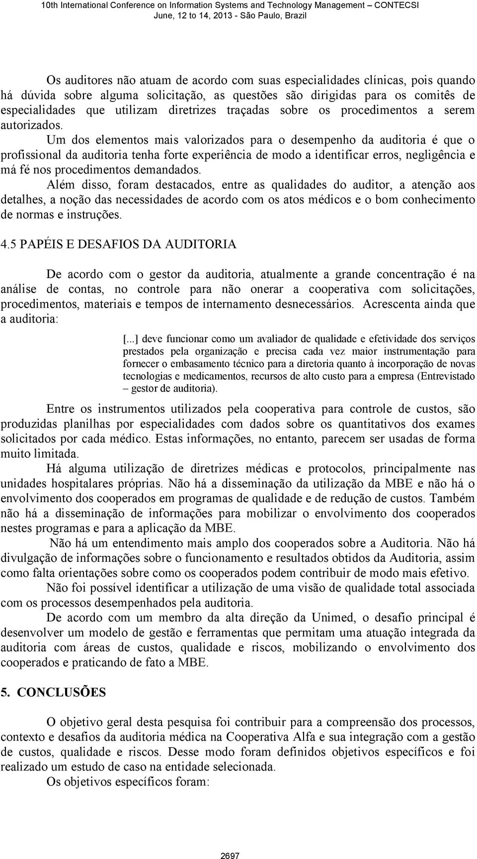 Um dos elementos mais valorizados para o desempenho da auditoria é que o profissional da auditoria tenha forte experiência de modo a identificar erros, negligência e má fé nos procedimentos