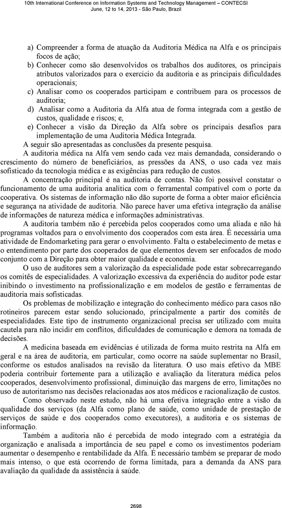 forma integrada com a gestão de custos, qualidade e riscos; e, e) Conhecer a visão da Direção da Alfa sobre os principais desafios para implementação de uma Auditoria Médica Integrada.