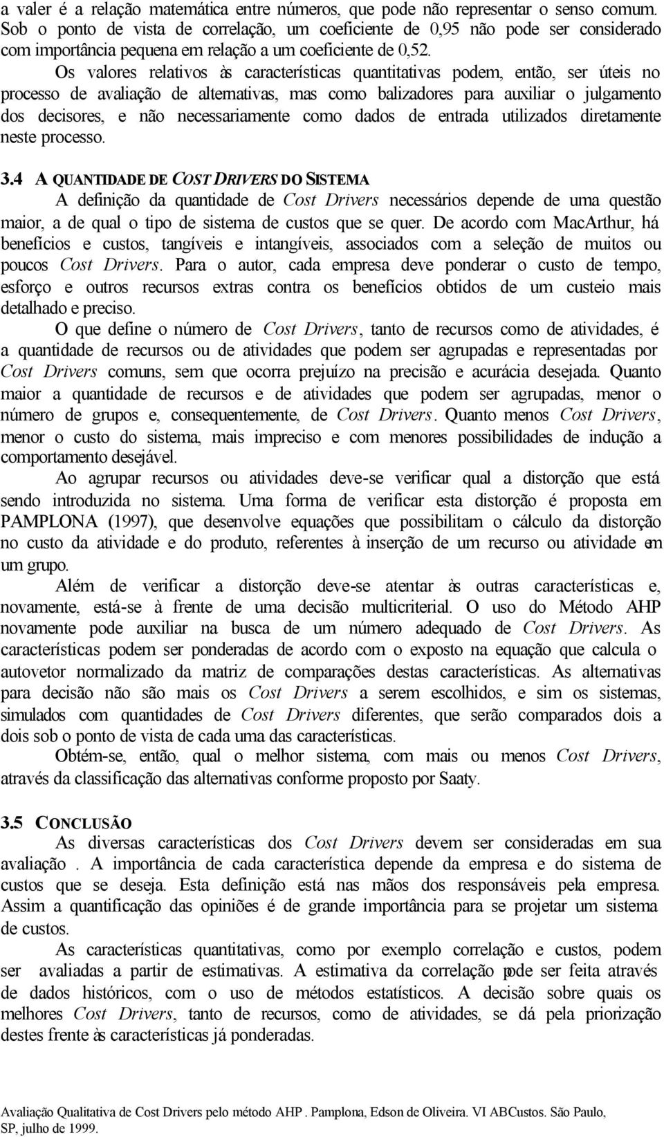 Os valores relativos às características quantitativas podem, então, ser úteis no processo de avaliação de alternativas, mas como balizadores para auxiliar o julgamento dos decisores, e não