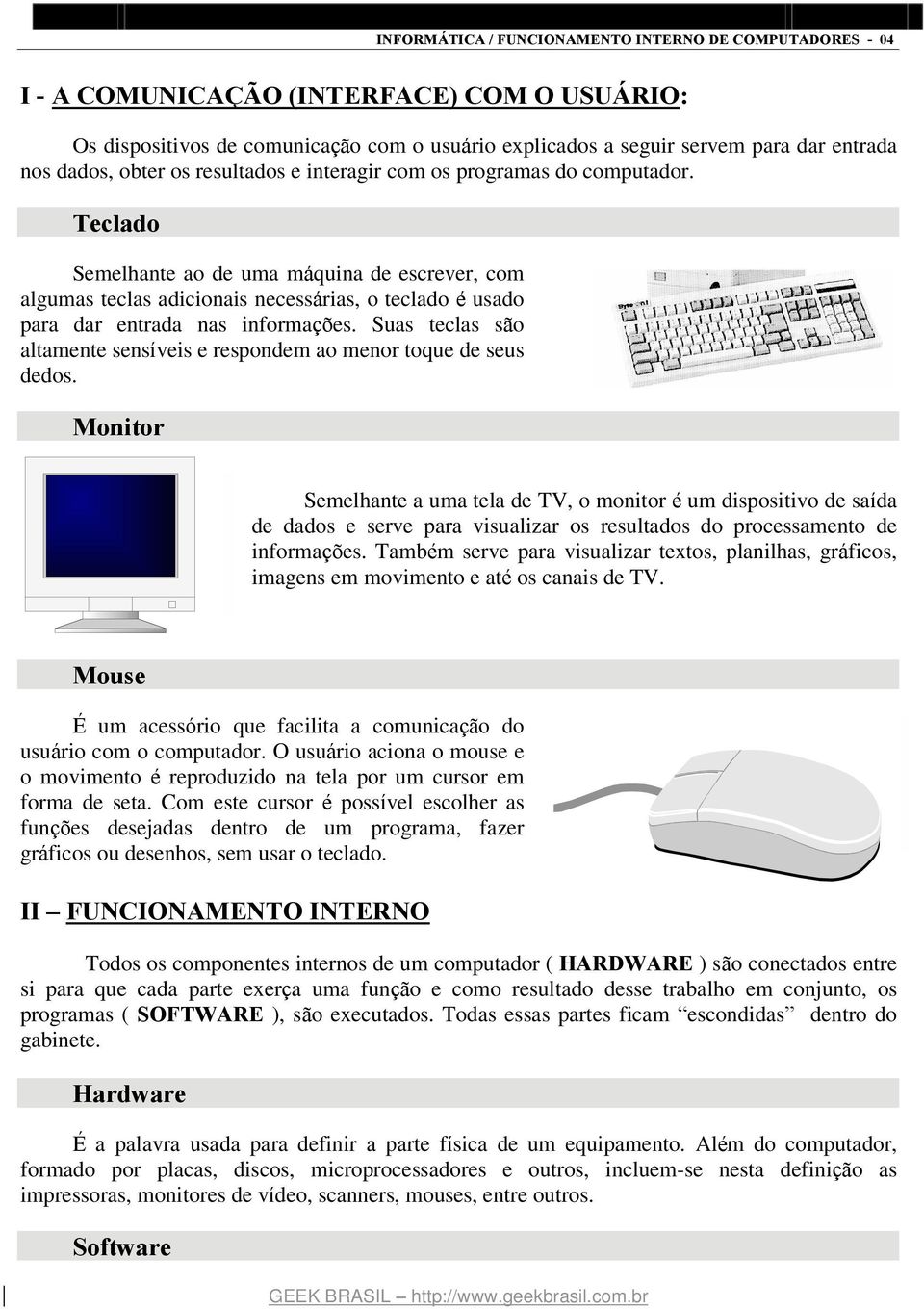 Teclado Semelhante ao de uma máquina de escrever, com algumas teclas adicionais necessárias, o teclado é usado para dar entrada nas informações.