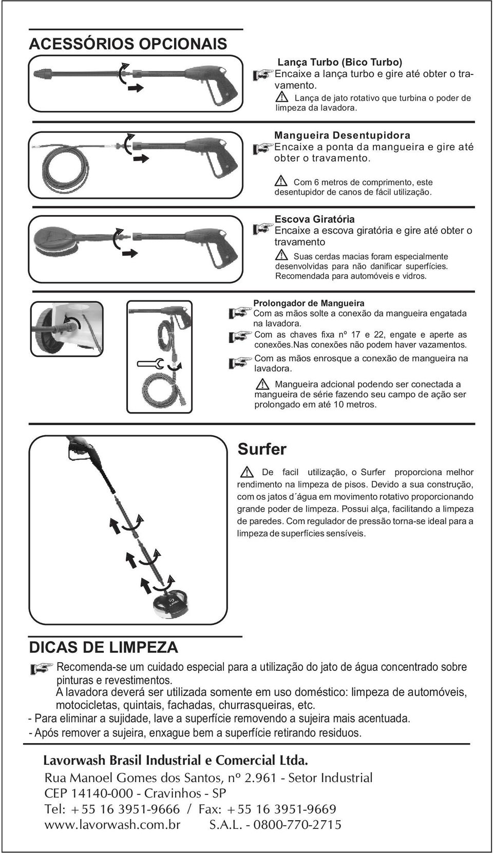 Escov Girtóri Encixe escov girtóri e gire té obter o trvmento Sus cerds mcis form especilmente desenvolvids pr não dnificr superfícies. Recomendd pr utomóveis e vidros.