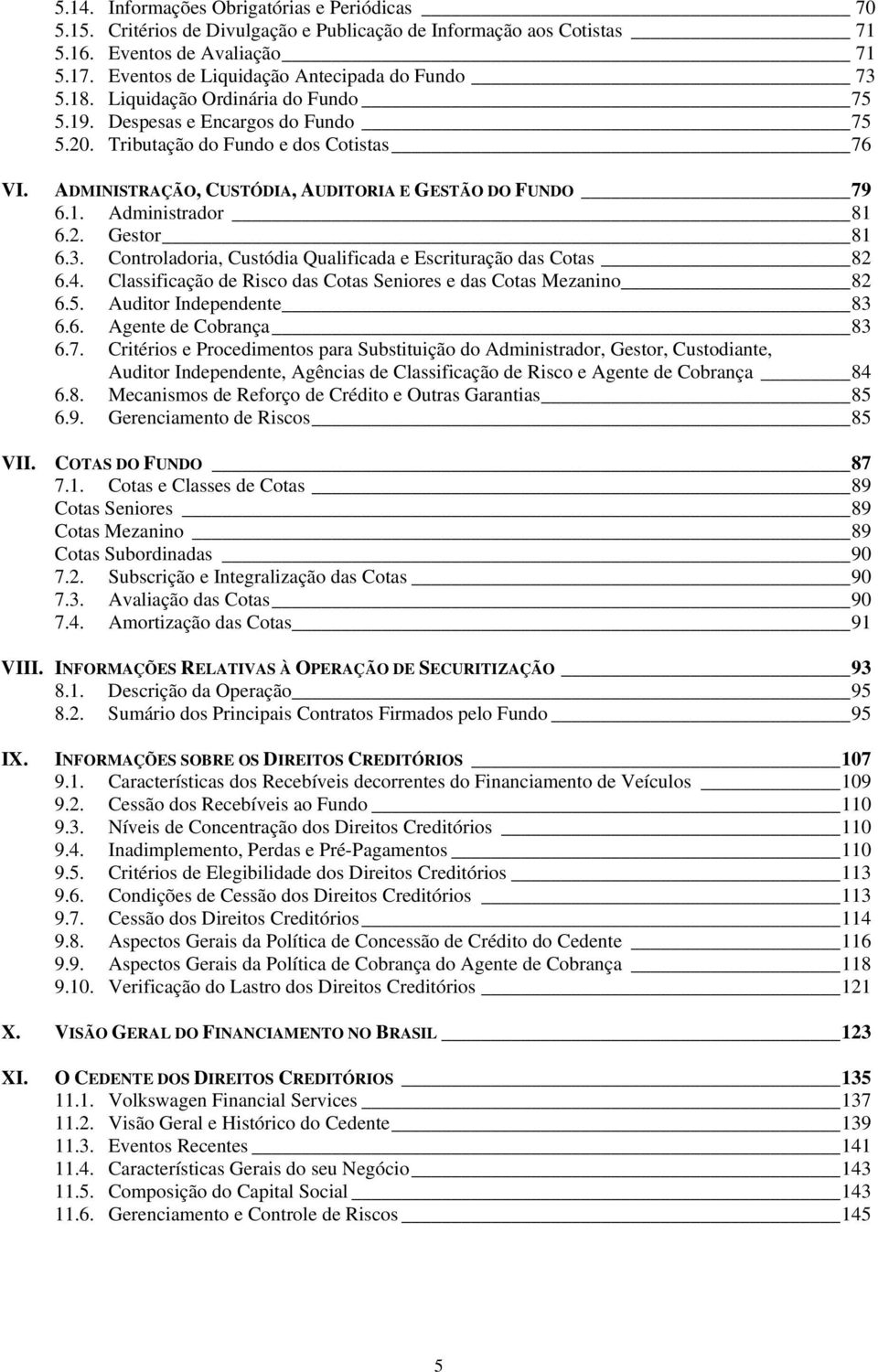 ADMINISTRAÇÃO, CUSTÓDIA, AUDITORIA E GESTÃO DO FUNDO 79 6.1. Administrador 81 6.2. Gestor 81 6.3. Controladoria, Custódia Qualificada e Escrituração das Cotas 82 6.4.