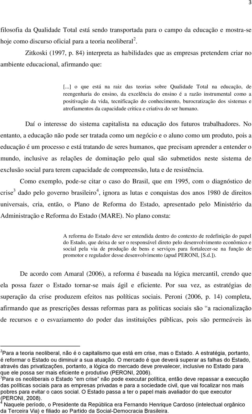 ..] o que está na raiz das teorias sobre Qualidade Total na educação, de reengenharia do ensino, da excelência do ensino é a razão instrumental como a positivação da vida, tecnificação do