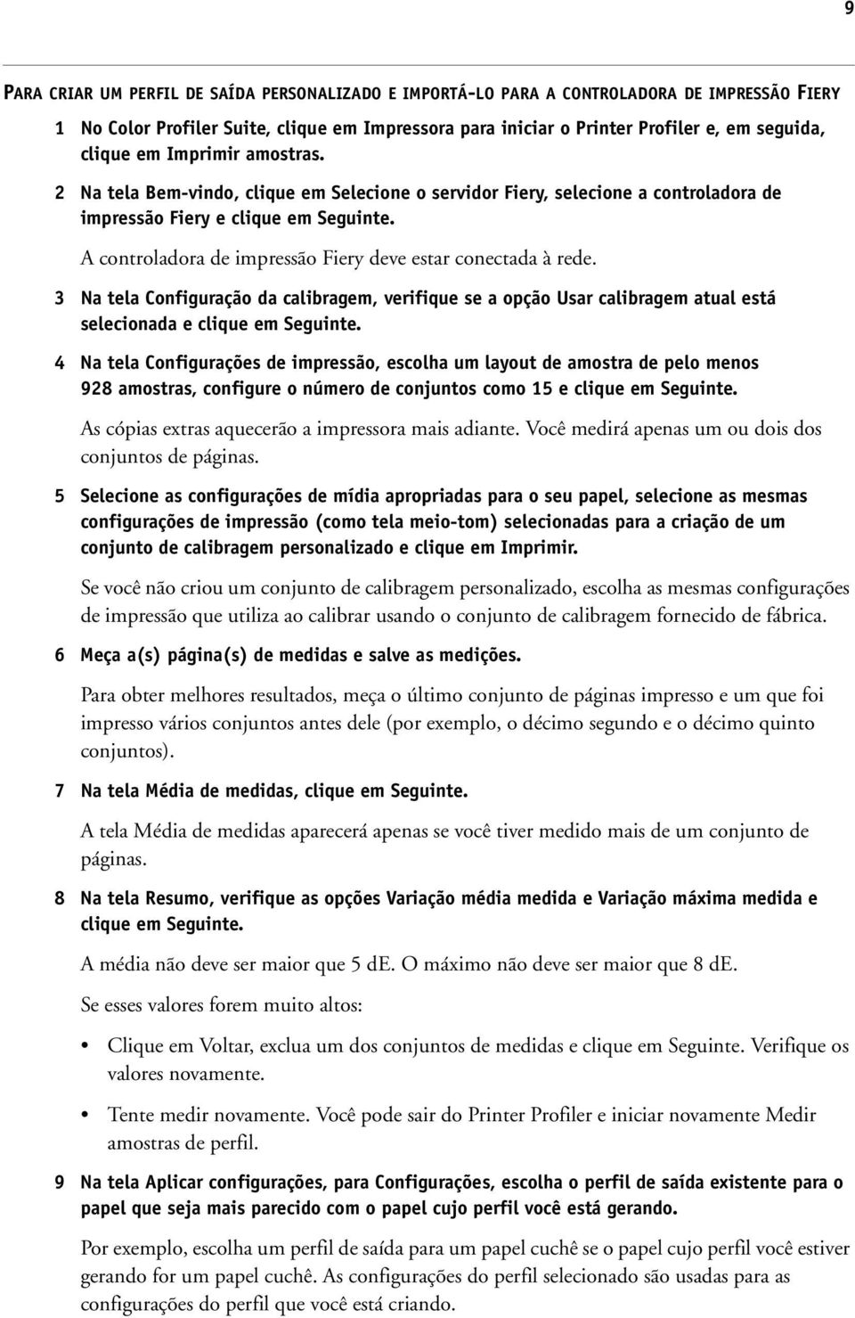 A controladora de impressão Fiery deve estar conectada à rede. 3 Na tela Configuração da calibragem, verifique se a opção Usar calibragem atual está selecionada e clique em Seguinte.