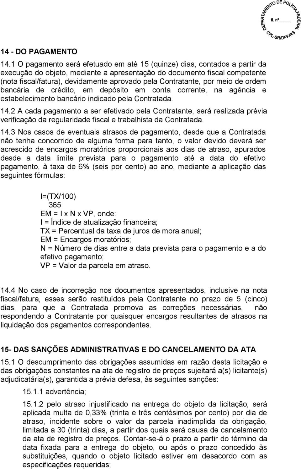 Contratante, por meio de ordem bancária de crédito, em depósito em conta corrente, na agência e estabelecimento bancário indicado pela Contratada. 14.