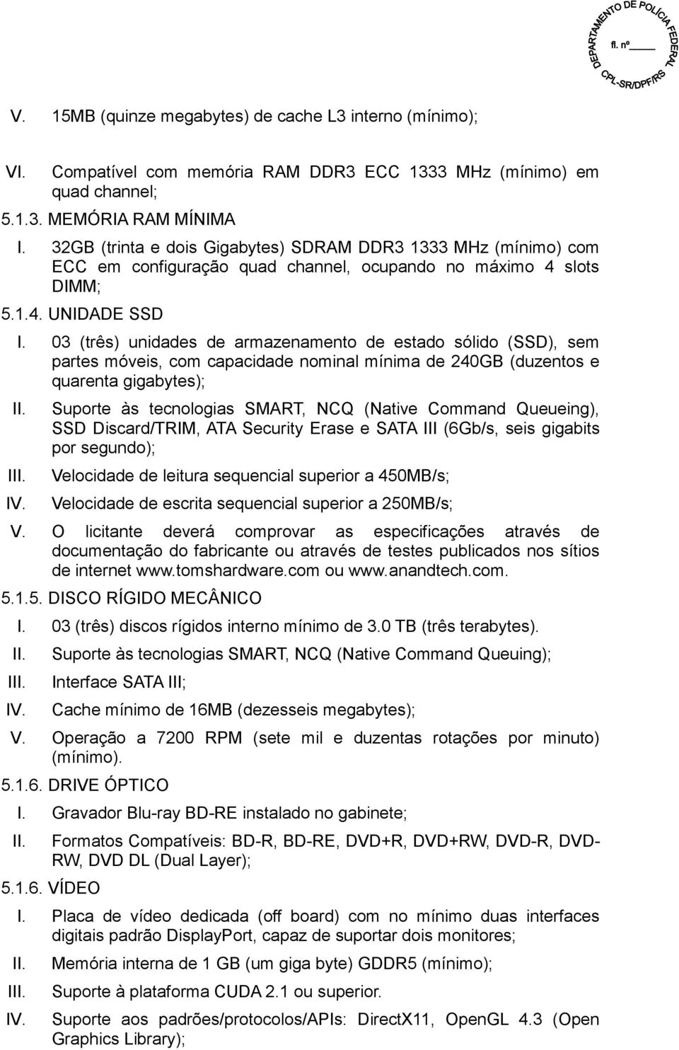 03 (três) unidades de armazenamento de estado sólido (SSD), sem partes móveis, com capacidade nominal mínima de 240GB (duzentos e quarenta gigabytes); II. III. IV.