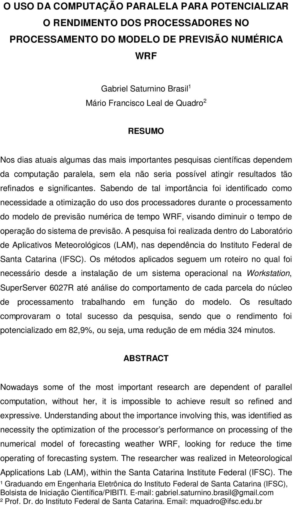 Sabendo de tal importância foi identificado como necessidade a otimização do uso dos processadores durante o processamento do modelo de previsão numérica de tempo WRF, visando diminuir o tempo de