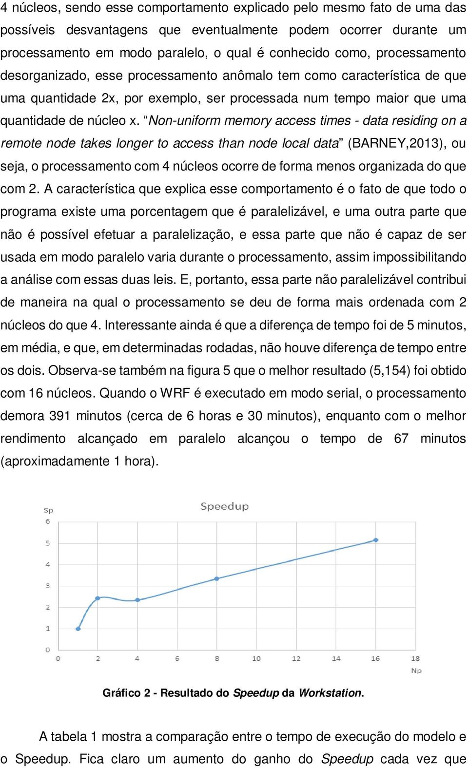 Non-uniform memory access times - data residing on a remote node takes longer to access than node local data (BARNEY,2013), ou seja, o processamento com 4 núcleos ocorre de forma menos organizada do