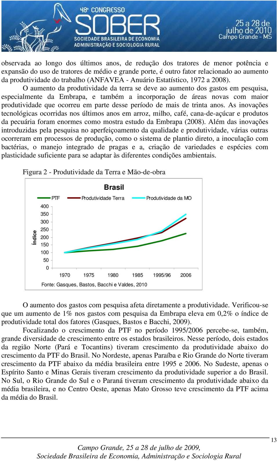 O aumento da produtividade da terra se deve ao aumento dos gastos em pesquisa, especialmente da Embrapa, e também a incorporação de áreas novas com maior produtividade que ocorreu em parte desse