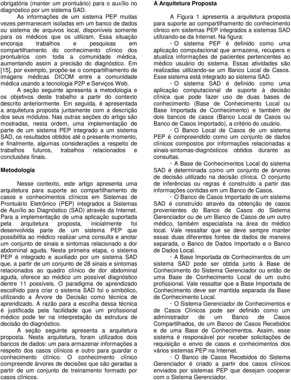 Essa situação encoraja trabalhos e pesquisas em compartilhamento do conhecimento clínico dos prontuários com toda a comunidade médica, aumentando assim a precisão do diagnóstico.