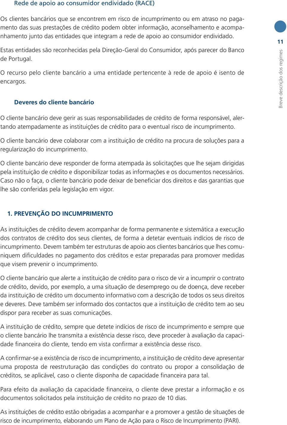 Estas entidades são reconhecidas pela Direção-Geral do Consumidor, após parecer do Banco de Portugal. O recurso pelo cliente bancário a uma entidade pertencente à rede de apoio é isento de encargos.