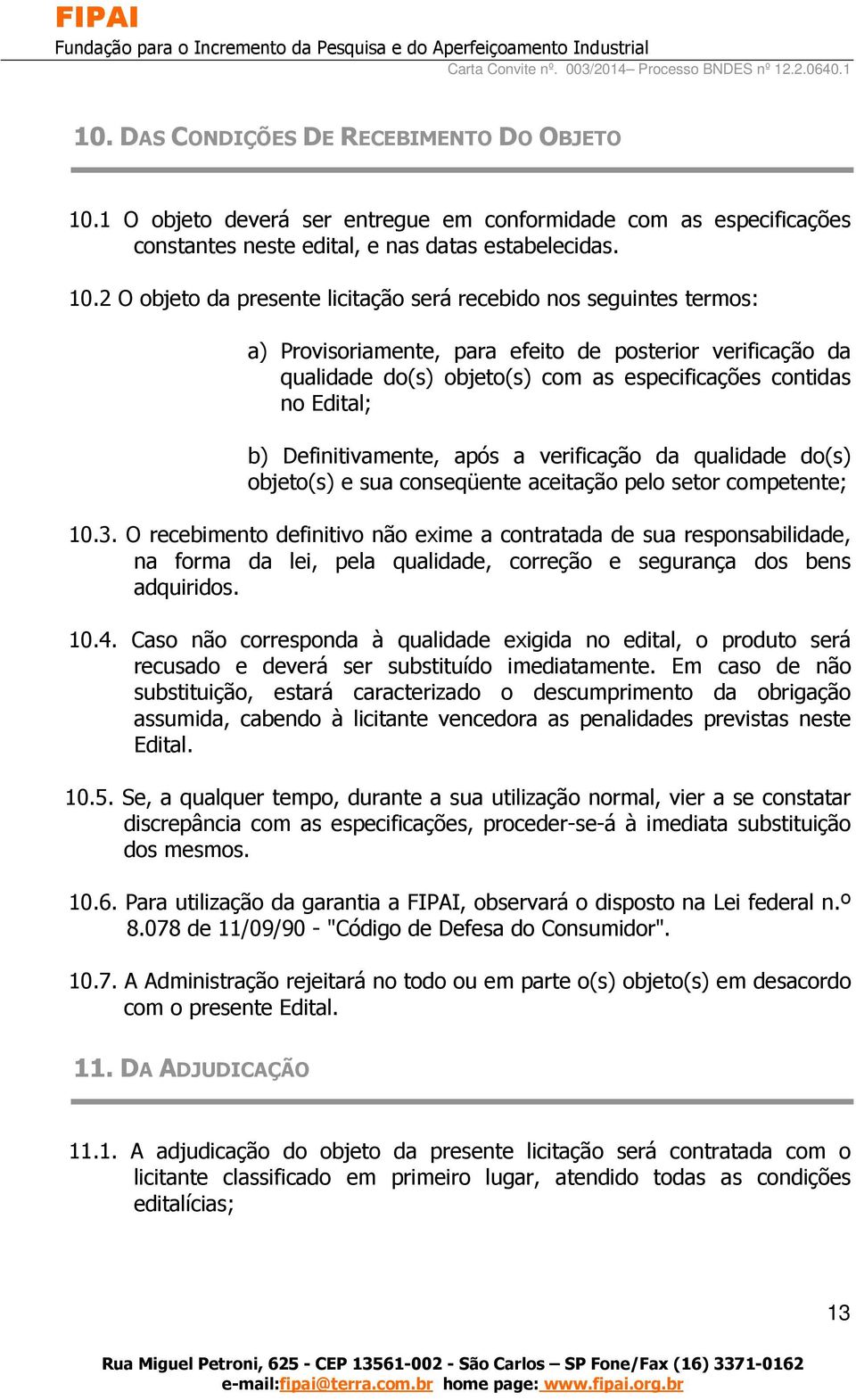 2 O objeto da presente licitação será recebido nos seguintes termos: a) Provisoriamente, para efeito de posterior verificação da qualidade do(s) objeto(s) com as especificações contidas no Edital; b)