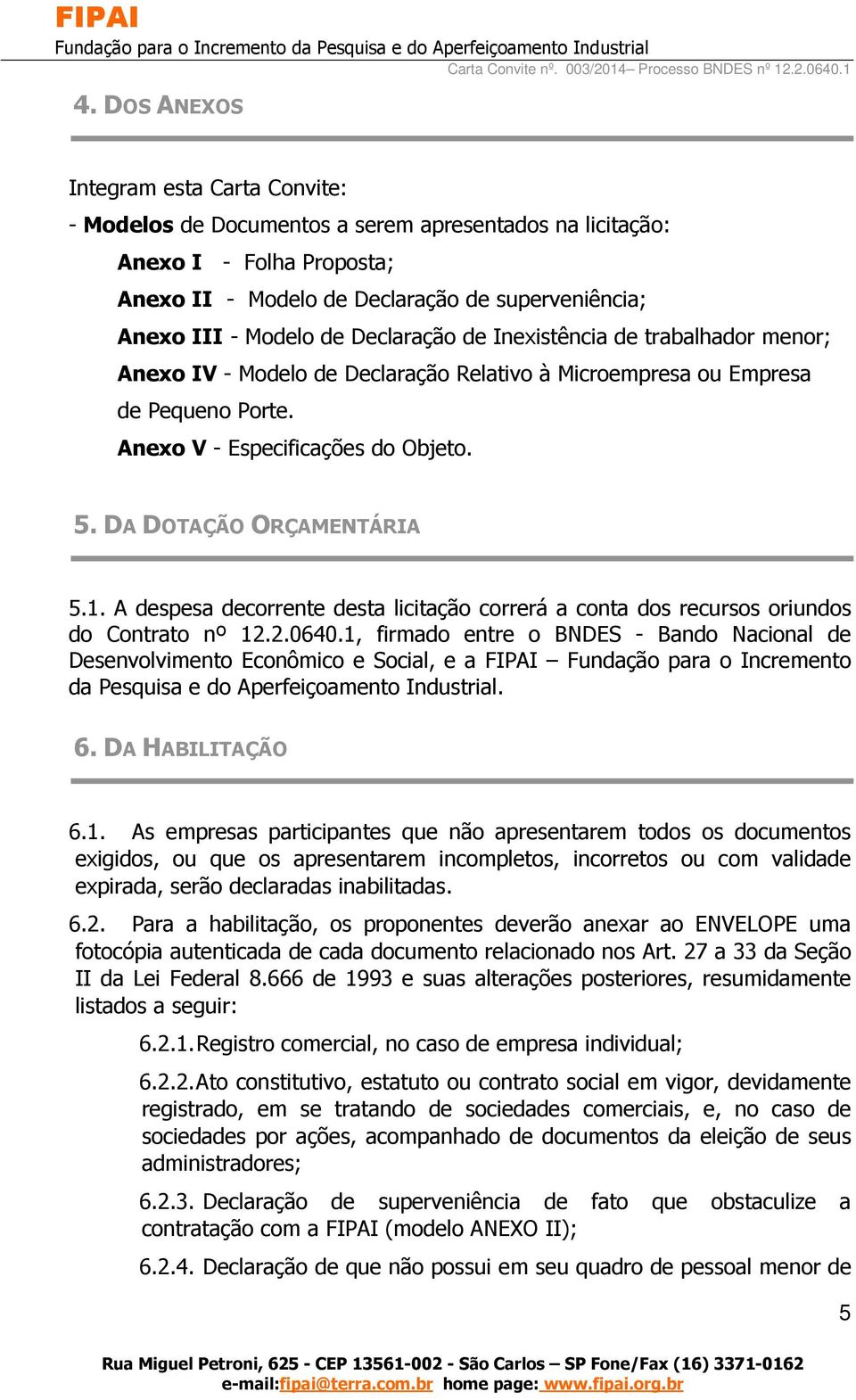 DA DOTAÇÃO ORÇAMENTÁRIA 5.1. A despesa decorrente desta licitação correrá a conta dos recursos oriundos do Contrato nº 12.2.0640.