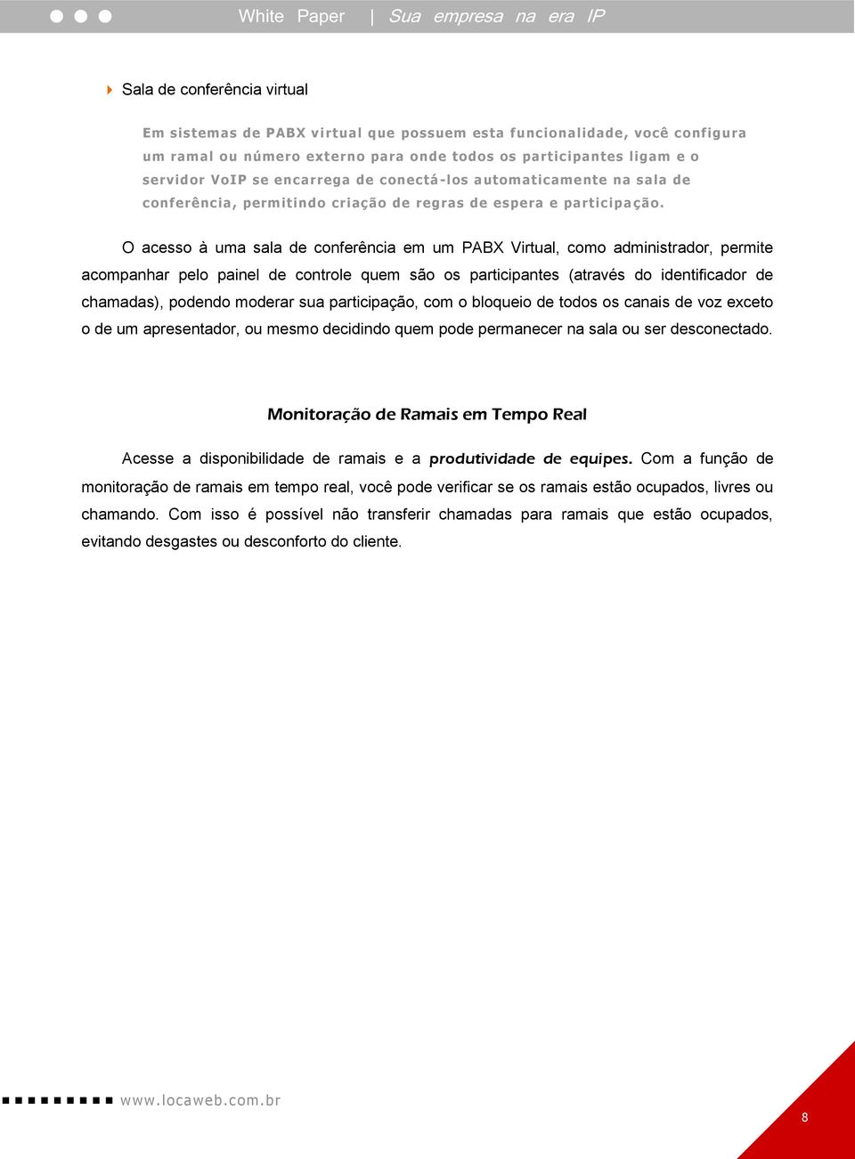 O acesso à uma sala de conferência em um PABX Virtual, como administrador, permite acompanhar pelo painel de controle quem são os participantes (através do identificador de chamadas), podendo moderar